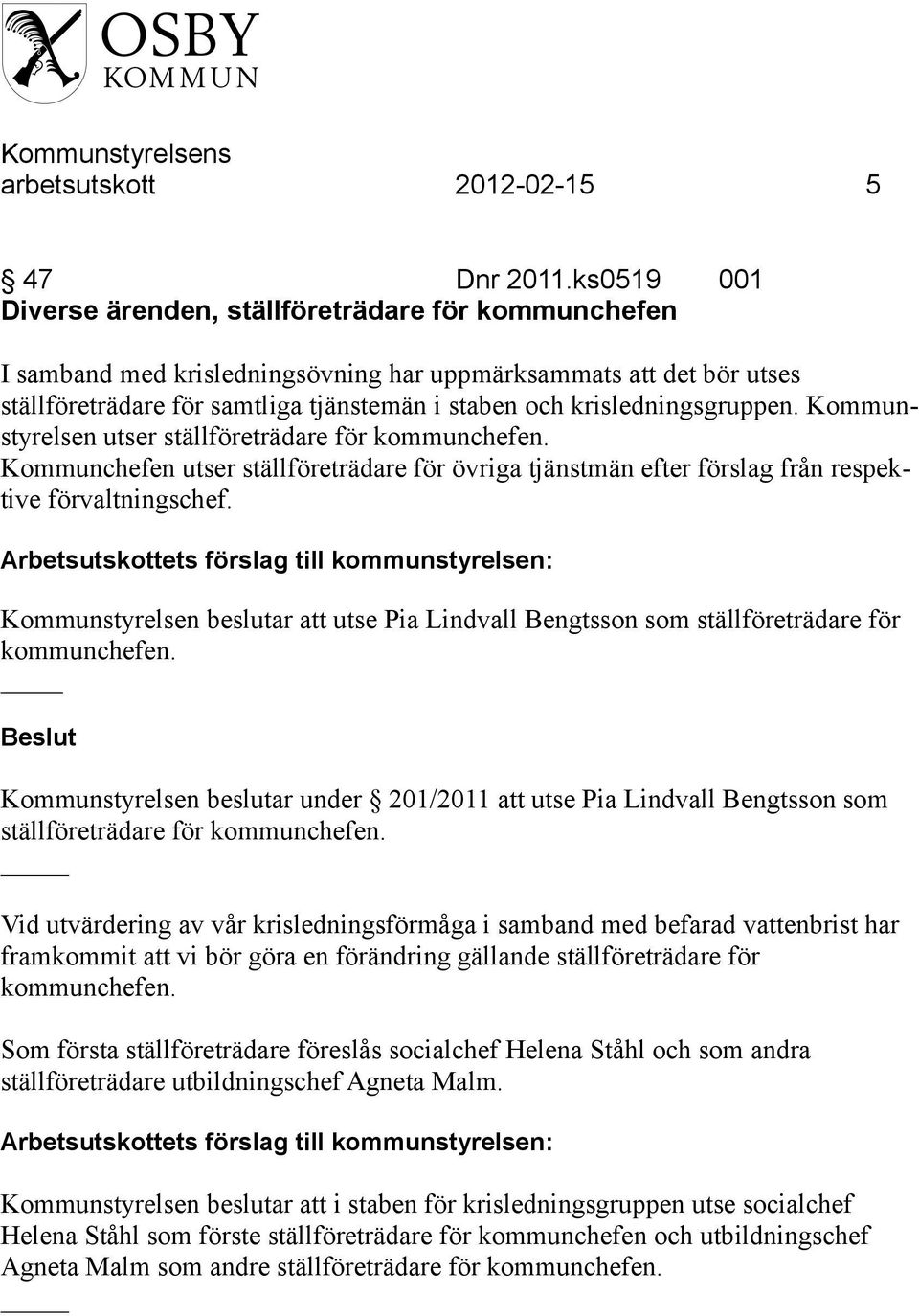 krisledningsgruppen. Kommunstyrelsen utser ställföreträdare för kommunchefen. Kommunchefen utser ställföreträdare för övriga tjänstmän efter förslag från respektive förvaltningschef.