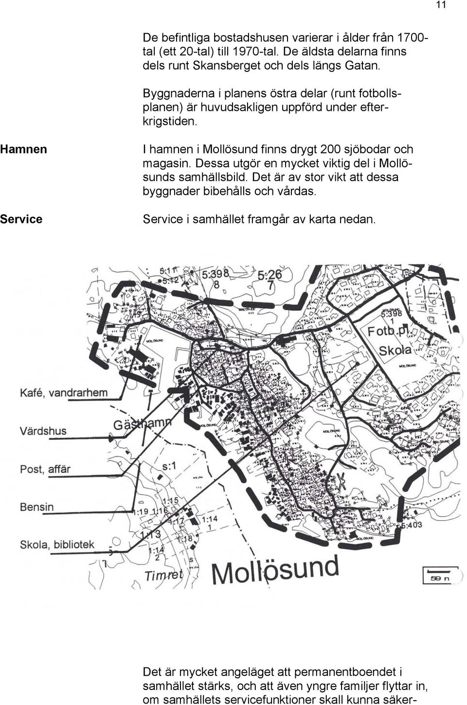 Hamnen Service I hamnen i Mollösund finns drygt 200 sjöbodar och magasin. Dessa utgör en mycket viktig del i Mollösunds samhällsbild.