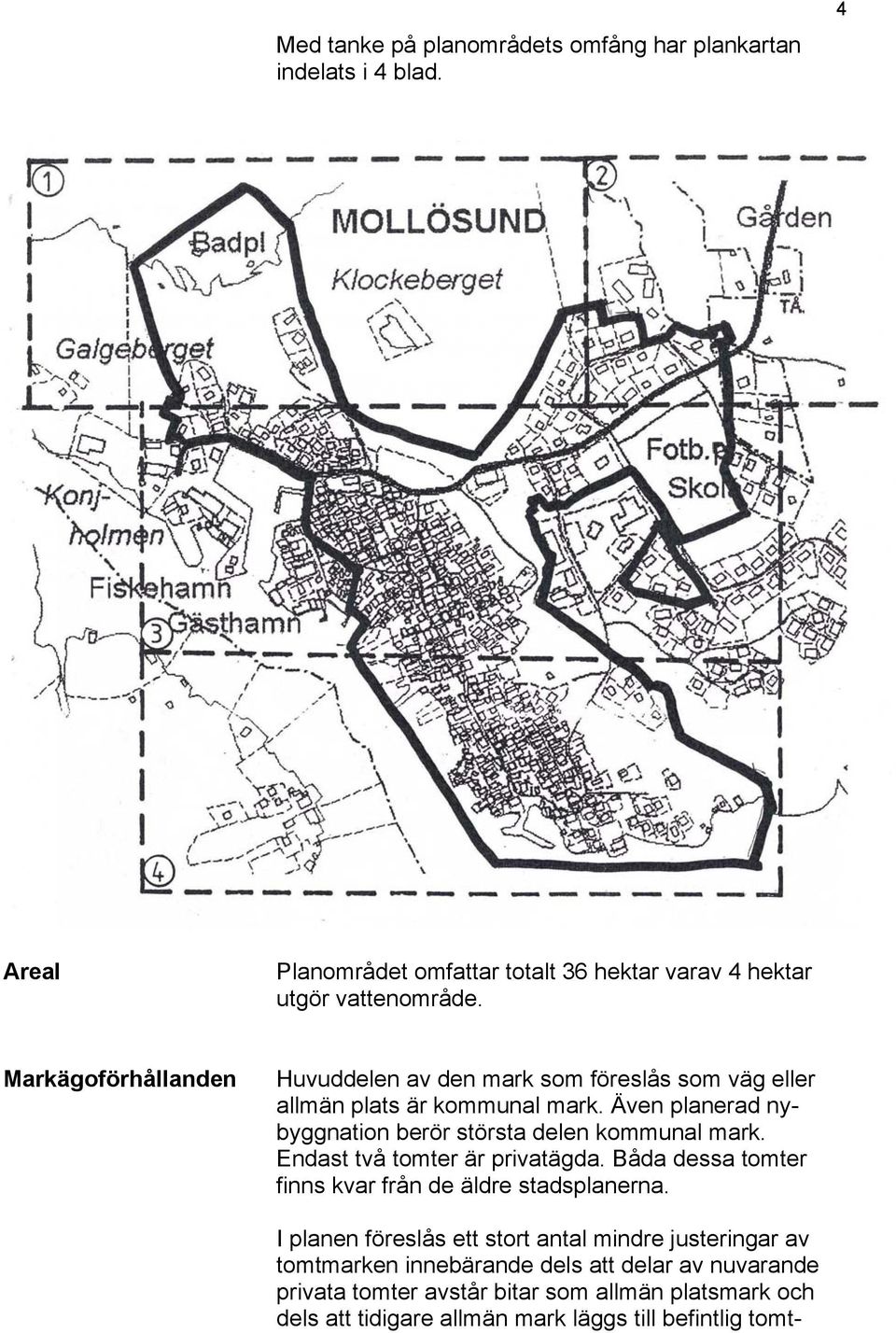 Även planerad nybyggnation berör största delen kommunal mark. Endast två tomter är privatägda. Båda dessa tomter finns kvar från de äldre stadsplanerna.