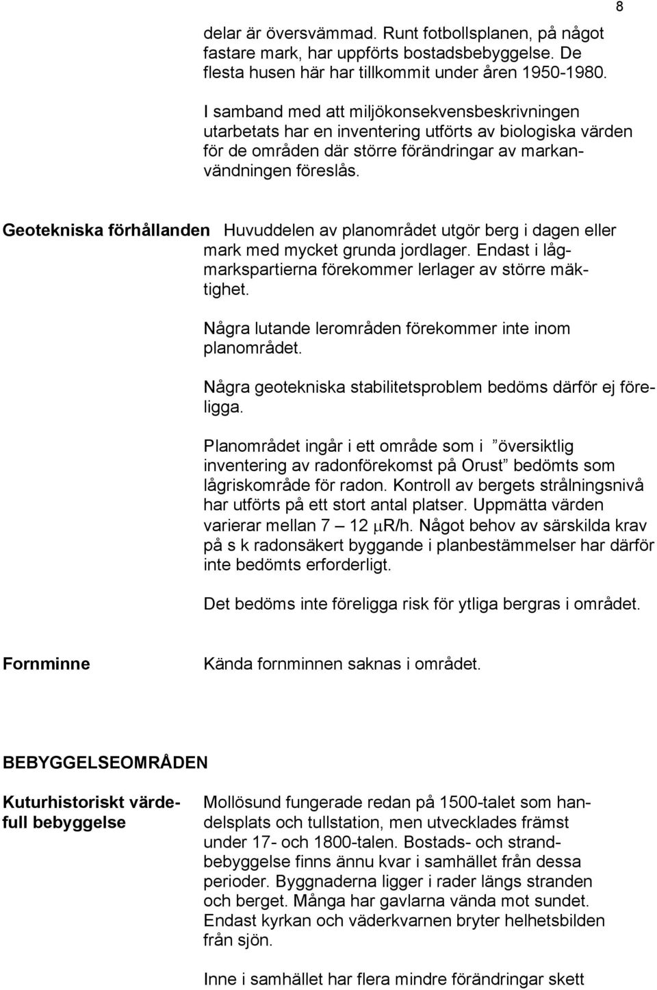 8 Geotekniska förhållanden Huvuddelen av planområdet utgör berg i dagen eller mark med mycket grunda jordlager. Endast i lågmarkspartierna förekommer lerlager av större mäktighet.