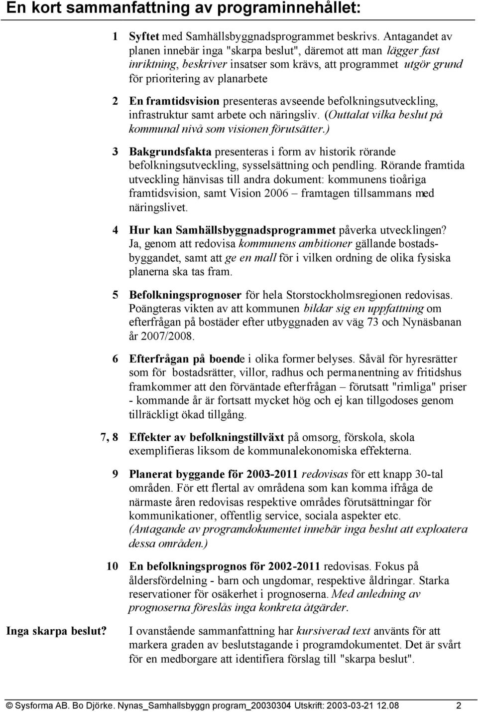 presenteras avseende befolkningsutveckling, infrastruktur samt arbete och näringsliv. (Outtalat vilka beslut på kommunal nivå som visionen förutsätter.