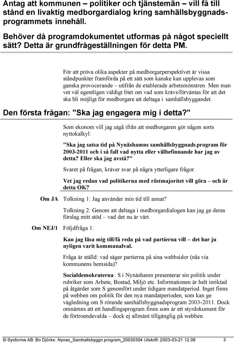 För att pröva olika aspekter på medborgarperspektivet är vissa ståndpunkter framförda på ett sätt som kanske kan upplevas som ganska provocerande utifrån de etablerade arbetsmönstren.