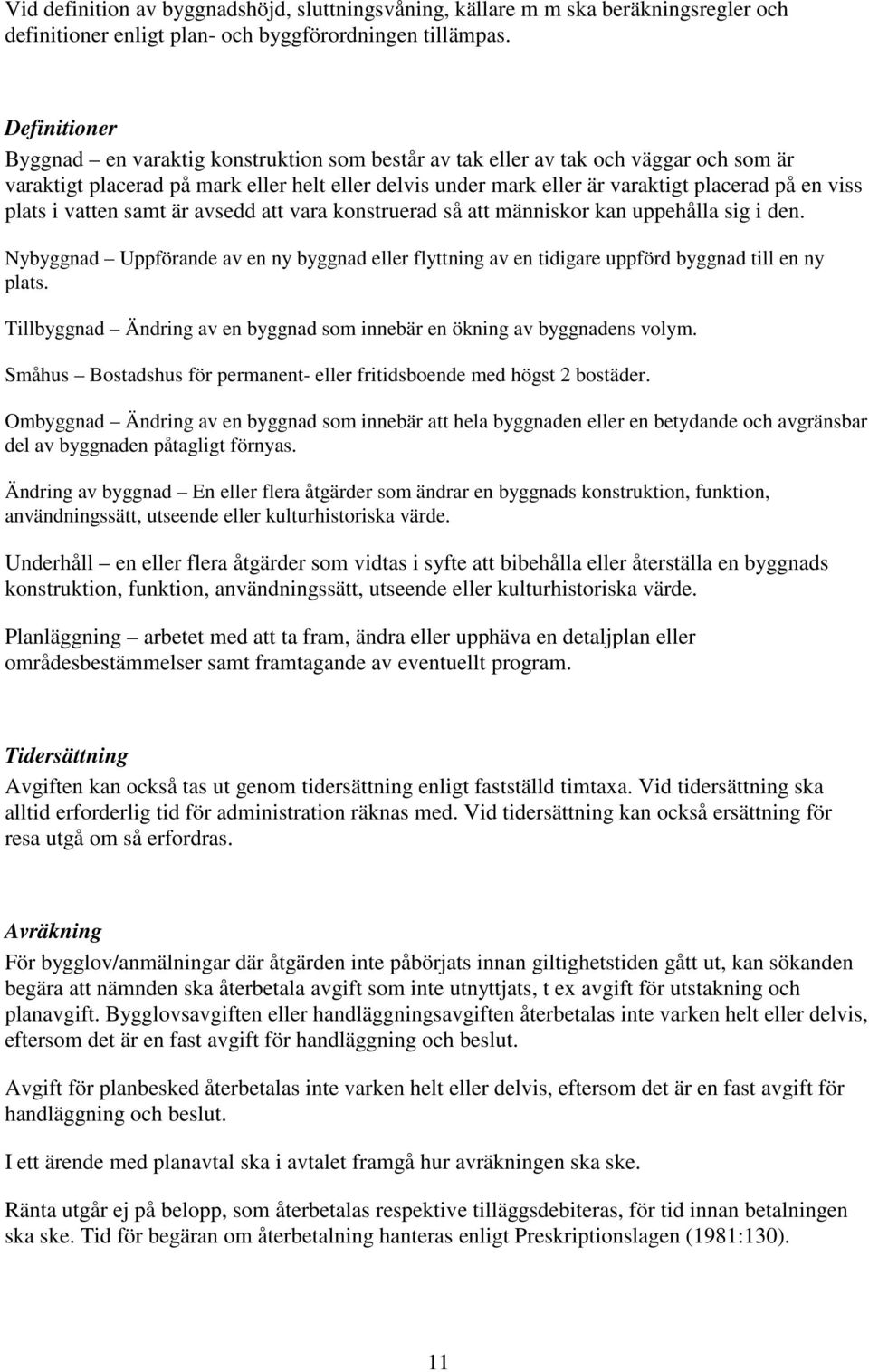 plats i vatten samt är avsedd att vara konstruerad så att människor kan uppehålla sig i den. Nybyggnad Uppförande av en ny byggnad eller flyttning av en tidigare uppförd byggnad till en ny plats.