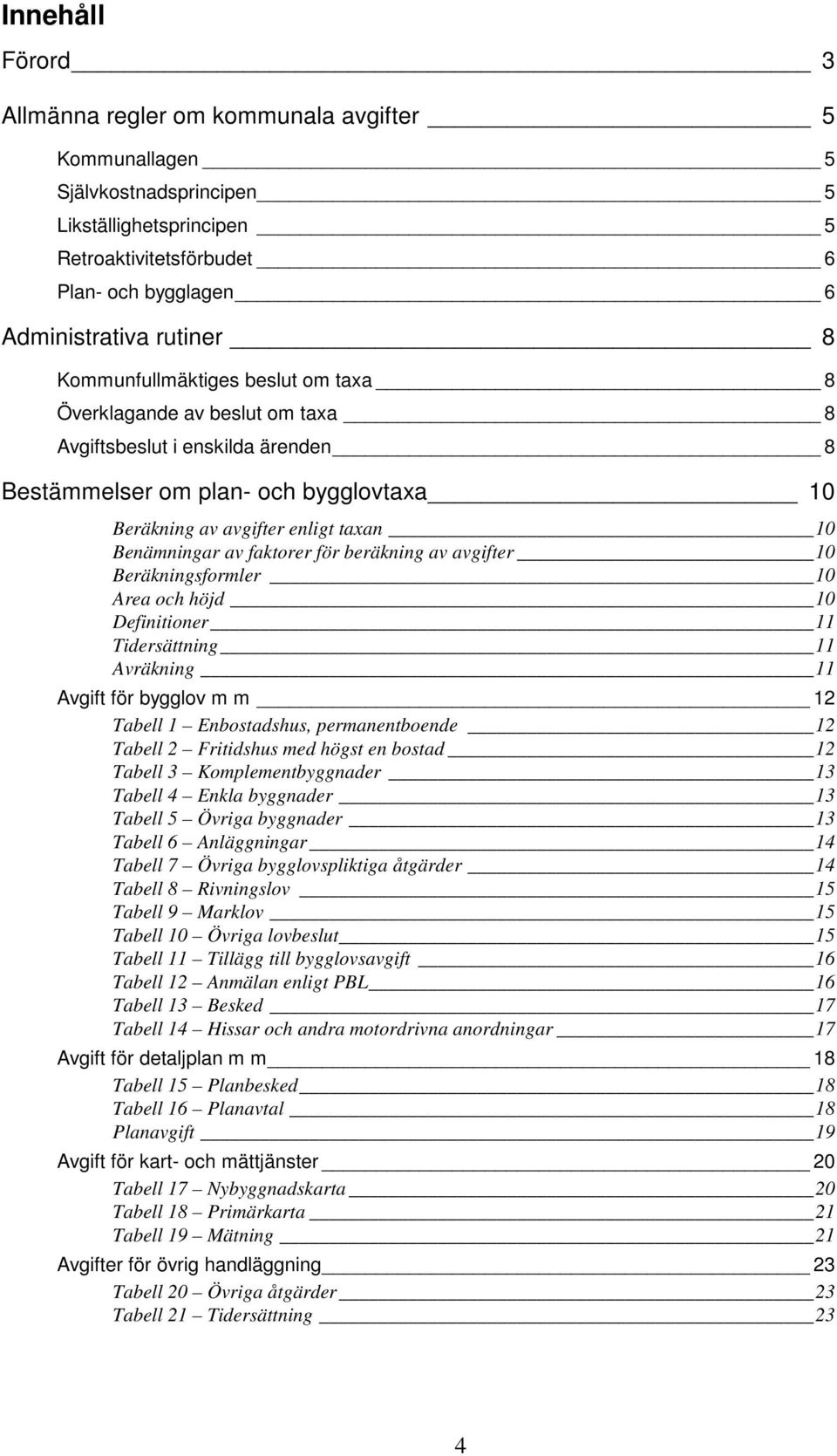 faktorer för beräkning av avgifter 10 Beräkningsformler 10 Area och höjd 10 Definitioner 11 Tidersättning 11 Avräkning 11 Avgift för bygglov m m 12 Tabell 1 Enbostadshus, permanentboende 12 Tabell 2