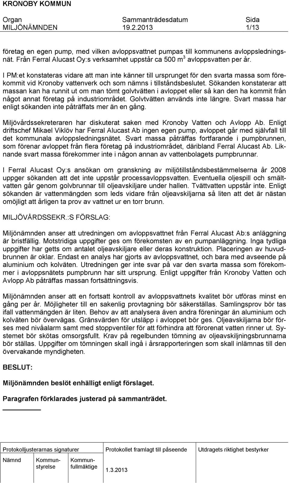 Sökanden konstaterar att massan kan ha runnt ut om man tömt golvtvätten avloppet eller så kan den ha kommt från något annat företag på ndustrområdet. Golvtvätten används nte längre.