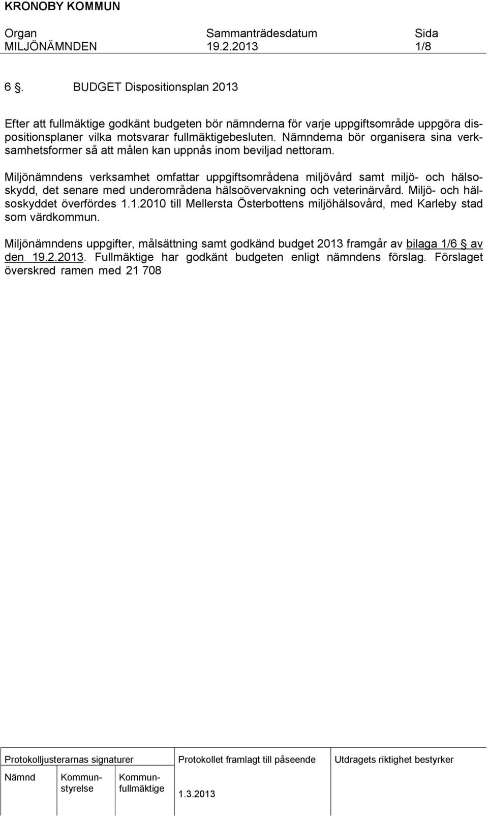 Mljönämndens verksamhet omfattar uppgftsområdena mljövård samt mljö- och hälsoskydd, det senare med underområdena hälsoövervaknng och veternärvård. Mljö- och hälsoskyddet överfördes 1.