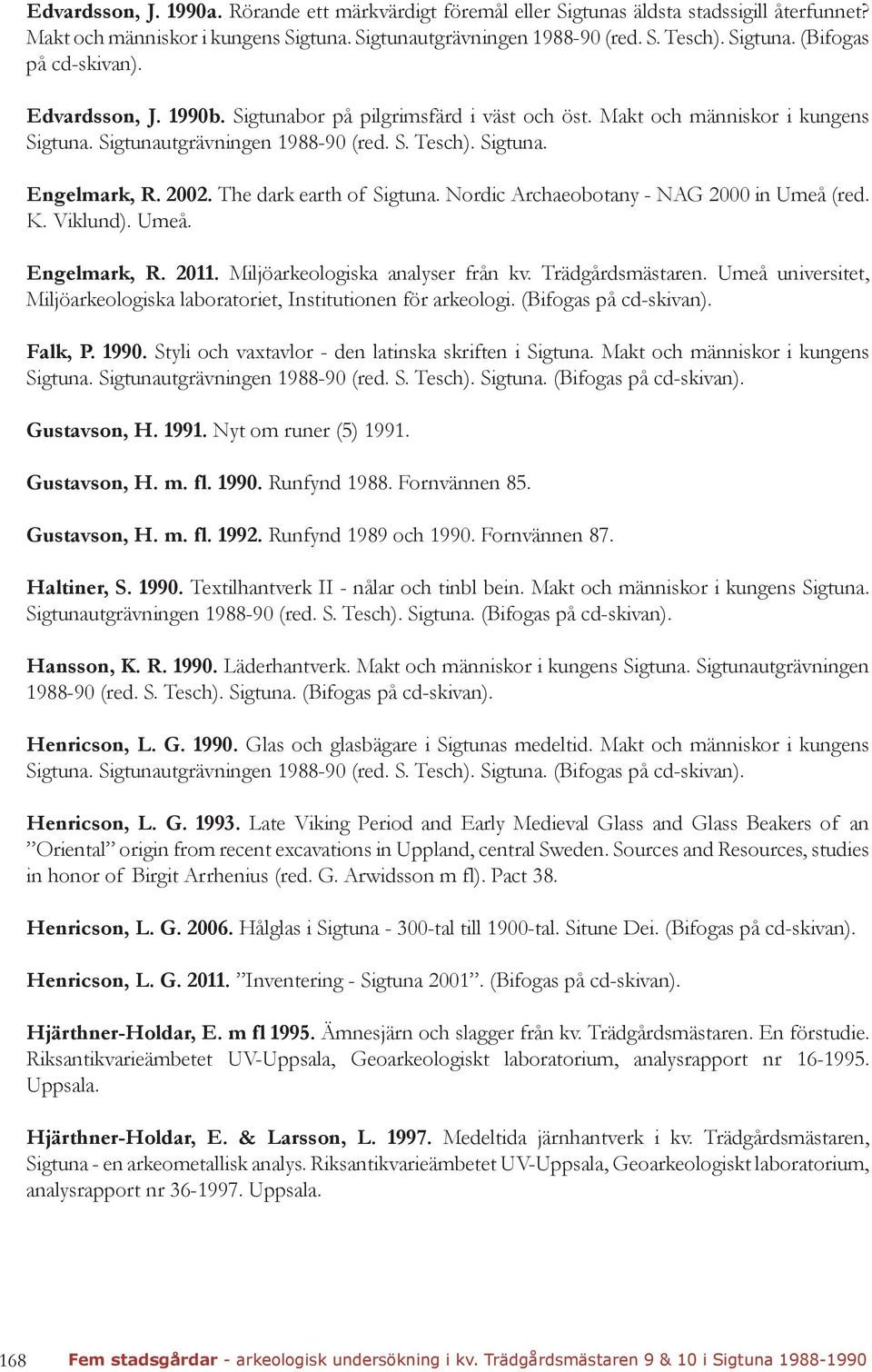 The dark earth of Sigtuna. Nordic Archaeobotany - NAG 2000 in Umeå (red. K. Viklund). Umeå. Engelmark, R. 2011. Miljöarkeologiska analyser från kv. Trädgårdsmästaren.