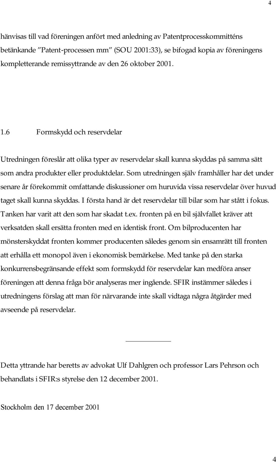 Som utredningen själv framhåller har det under senare år förekommit omfattande diskussioner om huruvida vissa reservdelar över huvud taget skall kunna skyddas.