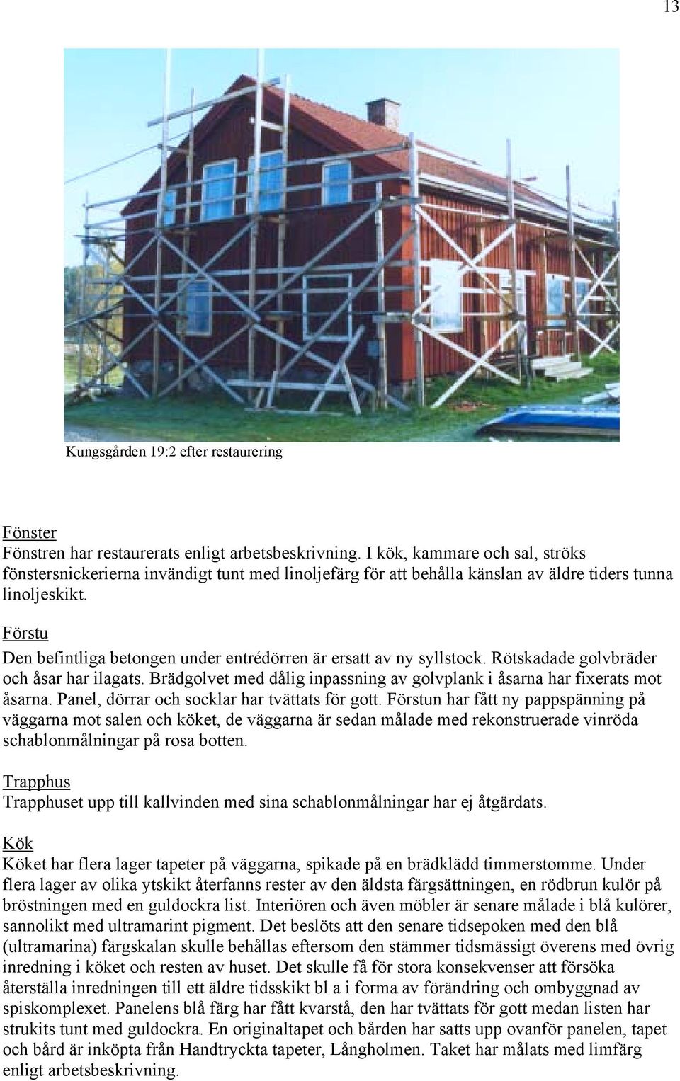 Förstu Den befintliga betongen under entrédörren är ersatt av ny syllstock. Rötskadade golvbräder och åsar har ilagats. Brädgolvet med dålig inpassning av golvplank i åsarna har fixerats mot åsarna.