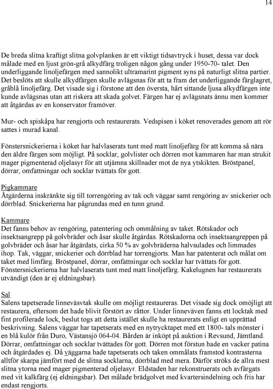 Det beslöts att skulle alkydfärgen skulle avlägsnas för att ta fram det underliggande färglagret, gråblå linoljefärg.
