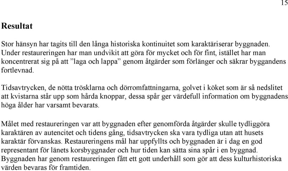 Tidsavtrycken, de nötta trösklarna och dörromfattningarna, golvet i köket som är så nedslitet att kvistarna står upp som hårda knoppar, dessa spår ger värdefull information om byggnadens höga ålder