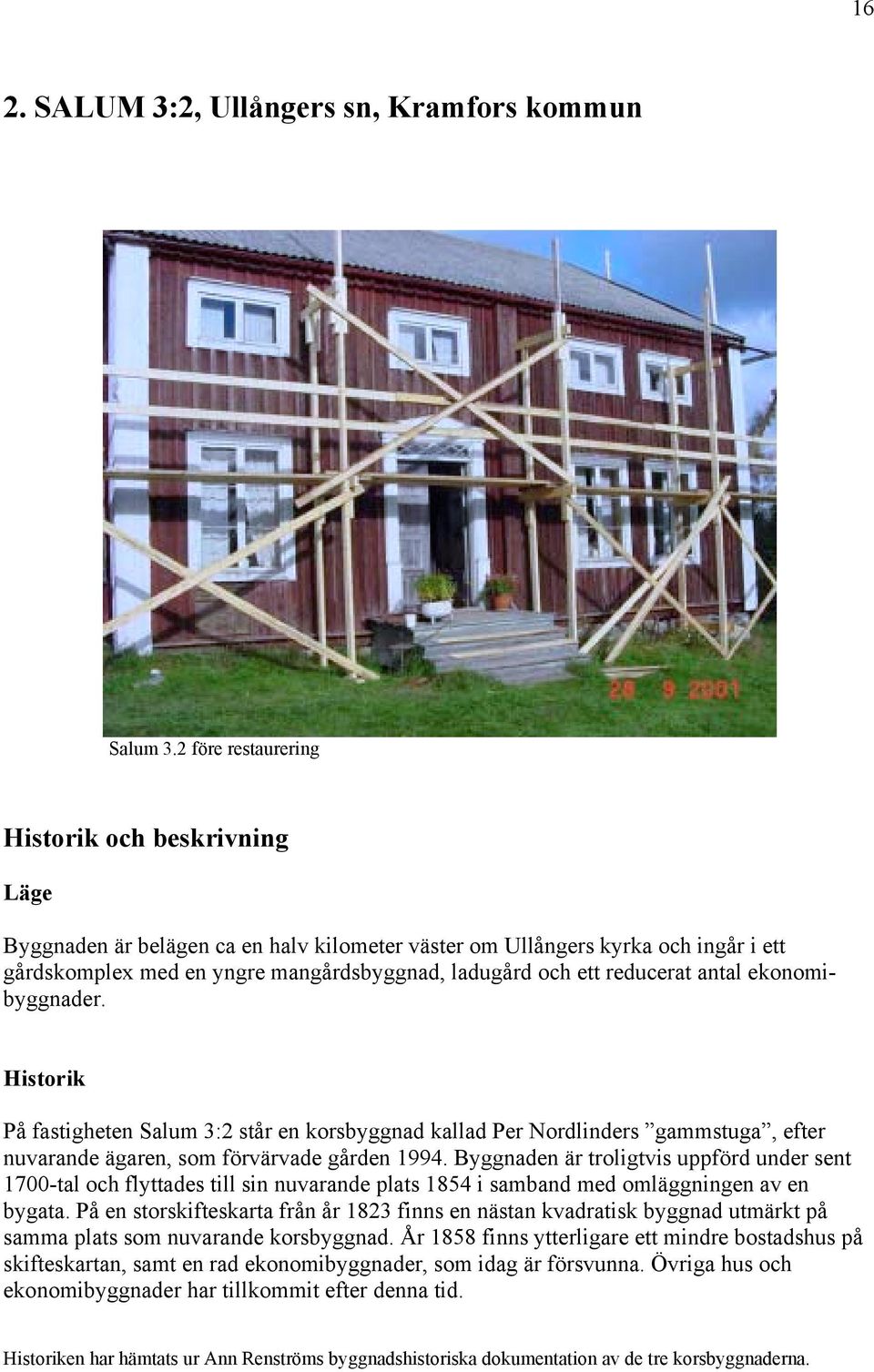 reducerat antal ekonomibyggnader. Historik På fastigheten Salum 3:2 står en korsbyggnad kallad Per Nordlinders gammstuga, efter nuvarande ägaren, som förvärvade gården 1994.