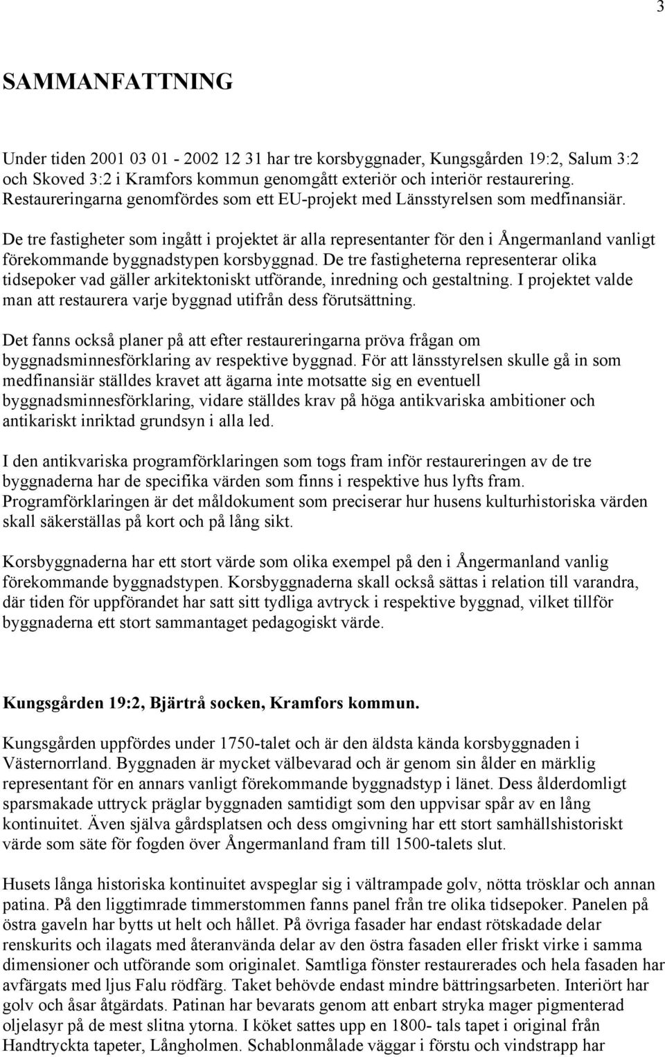 De tre fastigheter som ingått i projektet är alla representanter för den i Ångermanland vanligt förekommande byggnadstypen korsbyggnad.