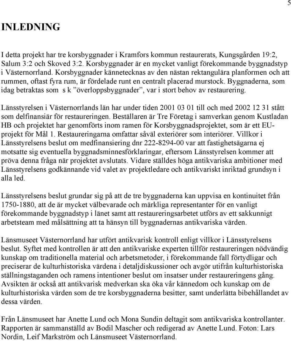 Korsbyggnader kännetecknas av den nästan rektangulära planformen och att rummen, oftast fyra rum, är fördelade runt en centralt placerad murstock.