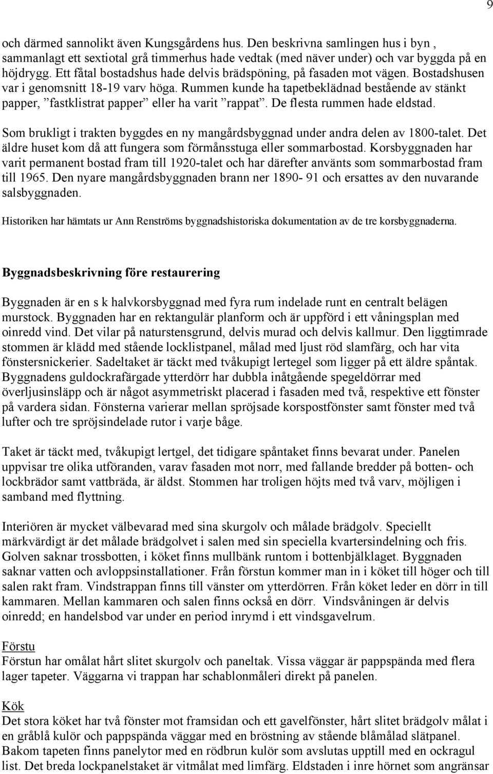 Rummen kunde ha tapetbeklädnad bestående av stänkt papper, fastklistrat papper eller ha varit rappat. De flesta rummen hade eldstad.