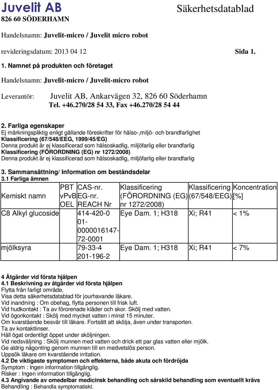 Farliga egenskaper Ej märkningspliktig enligt gällande föreskrifter för hälso-,miljö- och brandfarlighet Klassificering (67/548/EEG, 1999/45/EG) Denna produkt är ej klassificerad som hälsoskadlig,