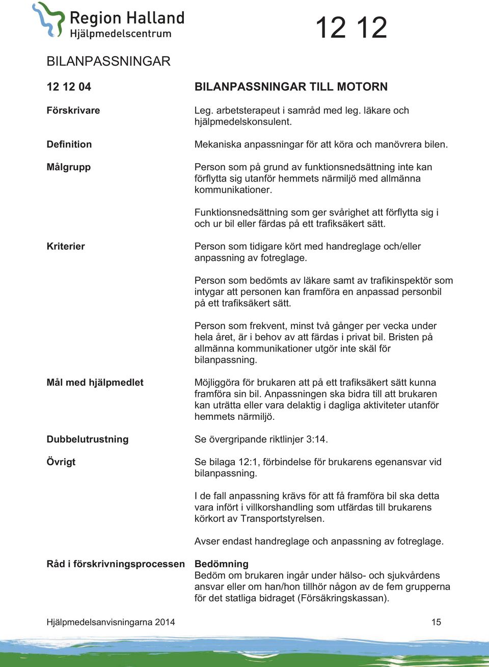 Funktionsnedsättning som ger svårighet att förflytta sig i och ur bil eller färdas på ett trafiksäkert sätt. Kriterier Person som tidigare kört med handreglage och/eller anpassning av fotreglage.