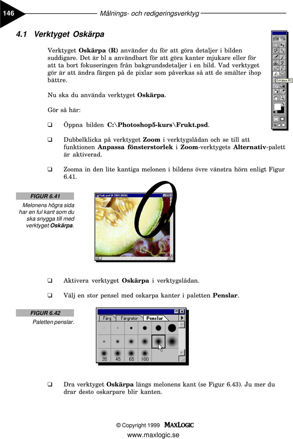 Vad verktyget gör är att ändra färgen på de pixlar som påverkas så att de smälter ihop bättre. Nu ska du använda verktyget Oskärpa. Öppna bilden C:\Photoshop5-kurs\Frukt.psd.