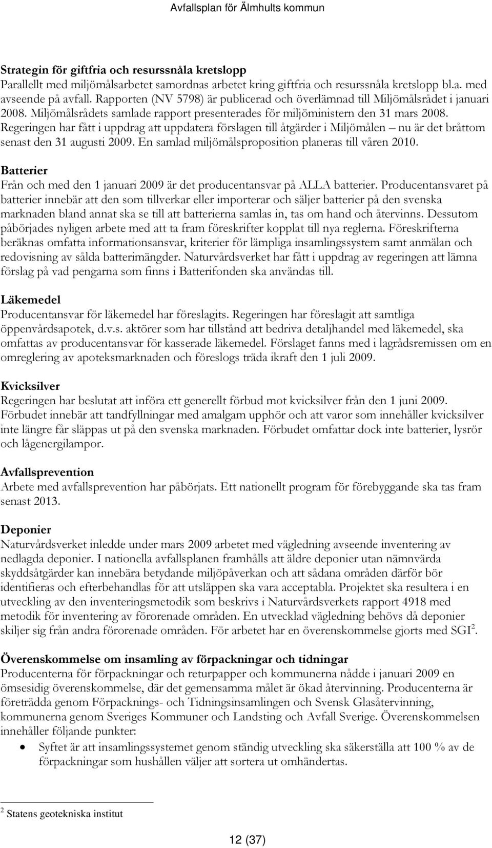 Regeringen har fått i uppdrag att uppdatera förslagen till åtgärder i Miljömålen nu är det bråttom senast den 31 augusti 2009. En samlad miljömålsproposition planeras till våren 2010.