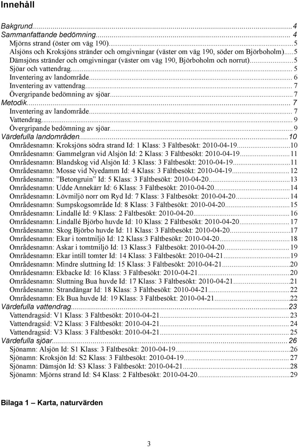 .. 7 Övergripande bedömning av sjöar... 7 Metodik... 7 Inventering av landområde... 7 Vattendrag... 9 Övergripande bedömning av sjöar... 9 Värdefulla landområden.