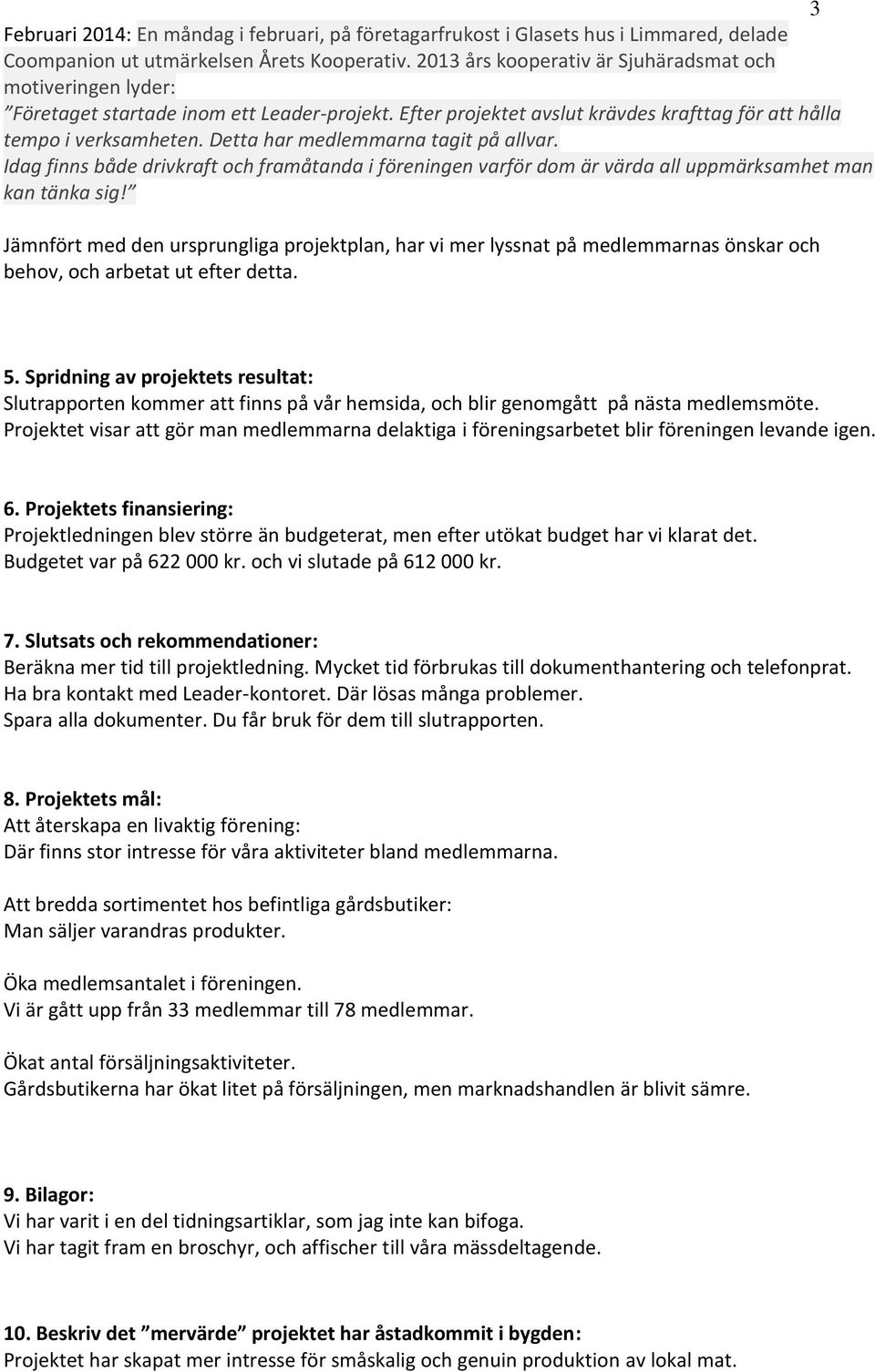 Detta har medlemmarna tagit på allvar. Idag finns både drivkraft och framåtanda i föreningen varför dom är värda all uppmärksamhet man kan tänka sig!