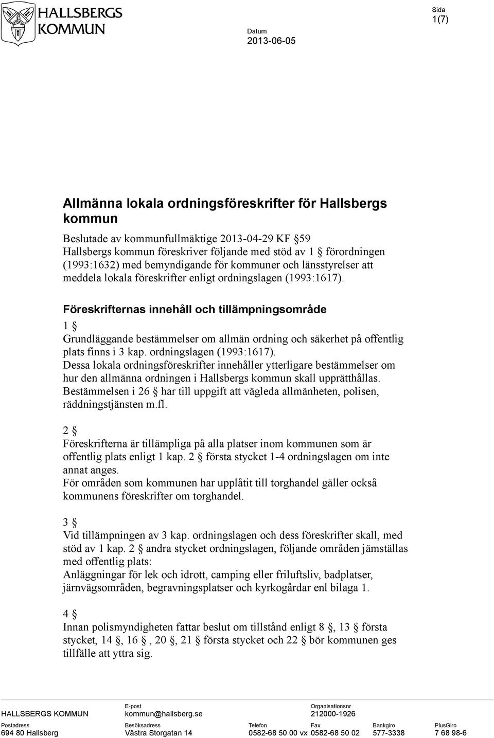 Föreskrifternas innehåll och tillämpningsområde 1 Grundläggande bestämmelser om allmän ordning och säkerhet på offentlig plats finns i 3 kap. ordningslagen (1993:1617).