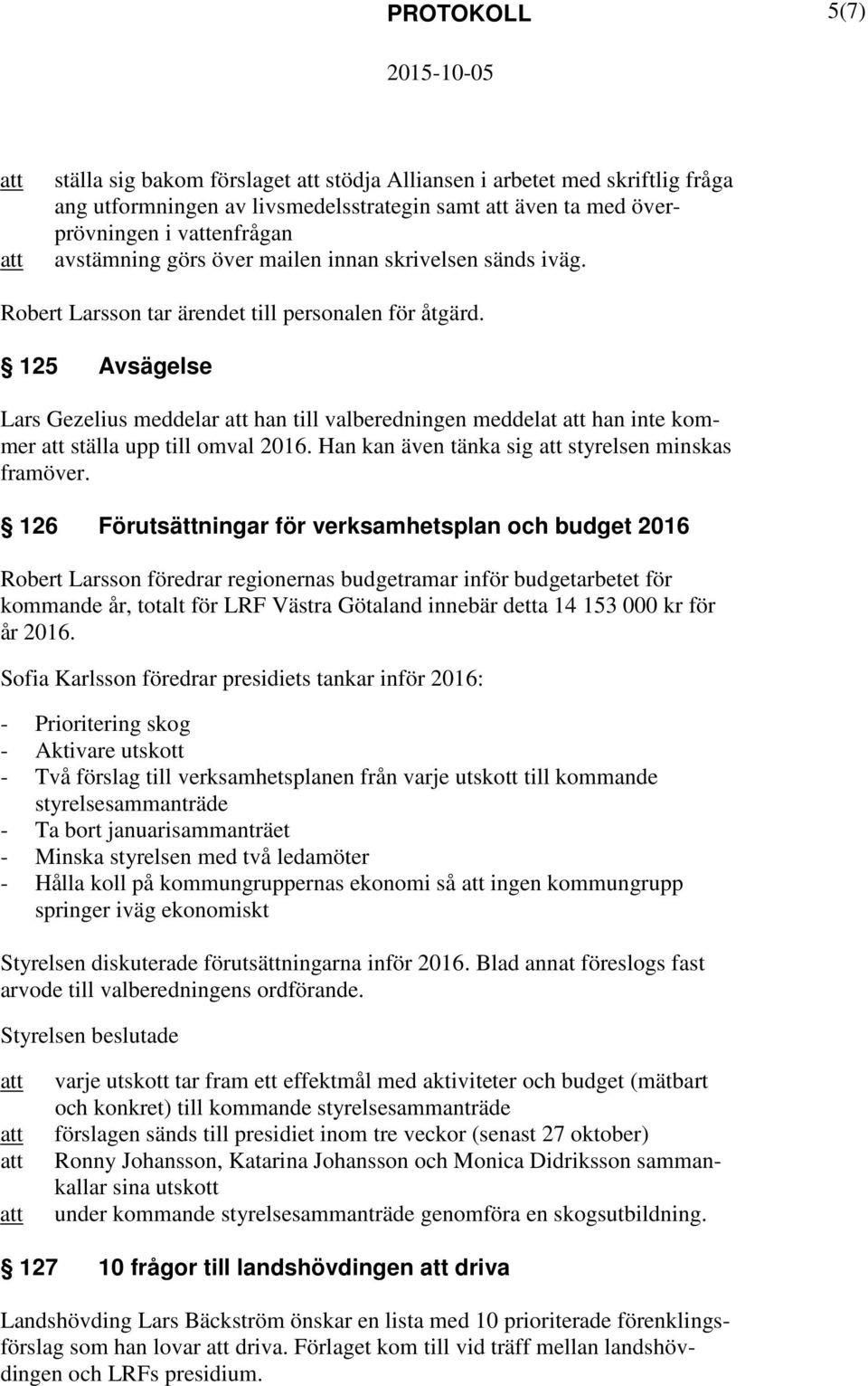 125 Avsägelse Lars Gezelius meddelar han till valberedningen meddelat han inte kommer ställa upp till omval 2016. Han kan även tänka sig styrelsen minskas framöver.