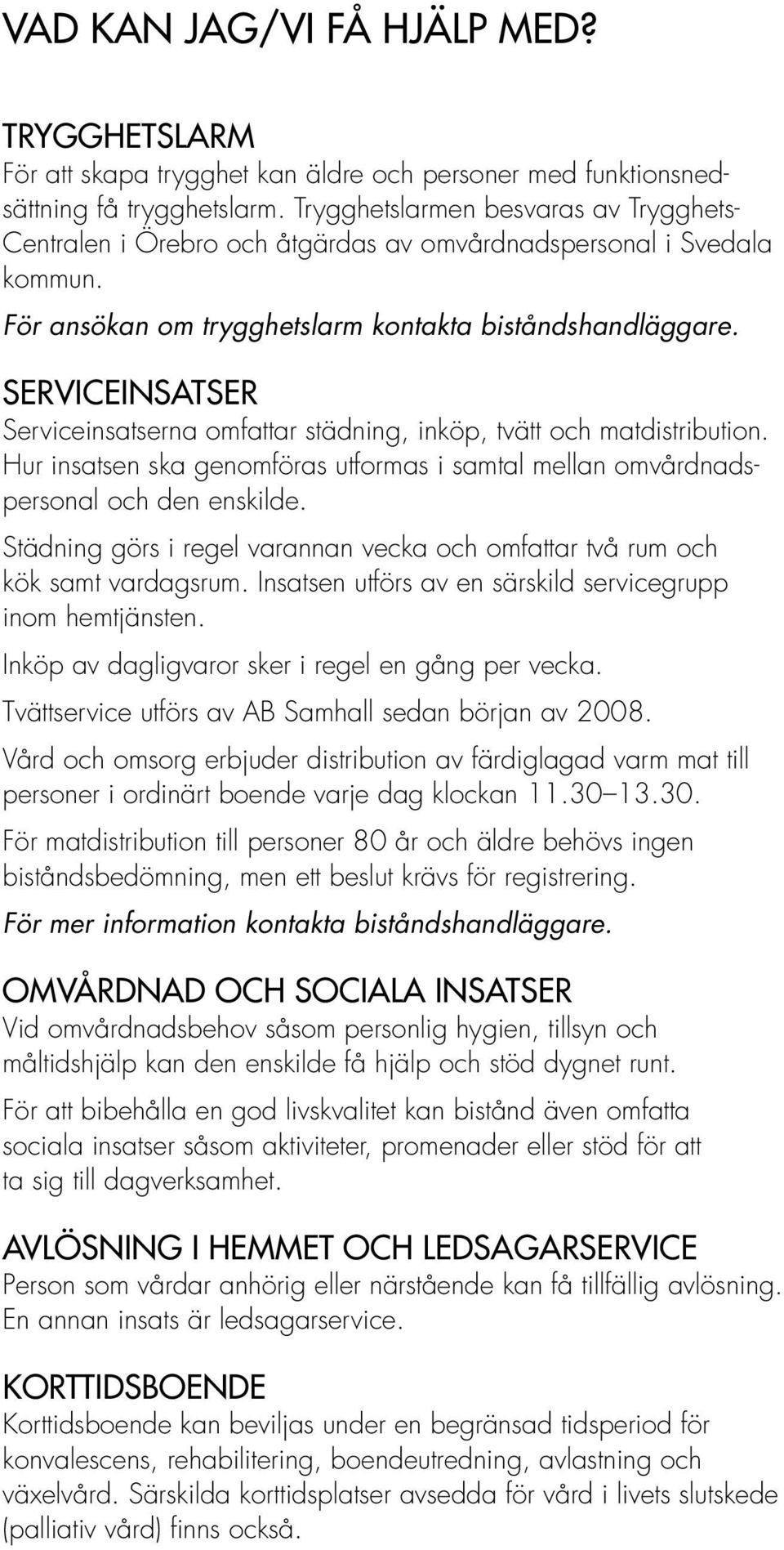 SERVICEINSATSER Serviceinsatserna omfattar städning, inköp, tvätt och matdistribution. Hur insatsen ska genomföras utformas i samtal mellan omvårdnadspersonal och den enskilde.