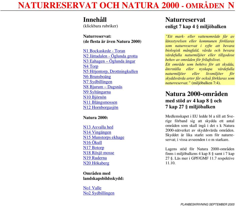 Munstorps ekhage N16 Ökull N17 Botorp N18 Rösjö mosse N19 Ruderna N20 Hökaberg Naturreservat enligt 7 kap 4 miljöbalken Ett mark- eller vattenområde får av länsstyrelsen eller kommunen förklaras som