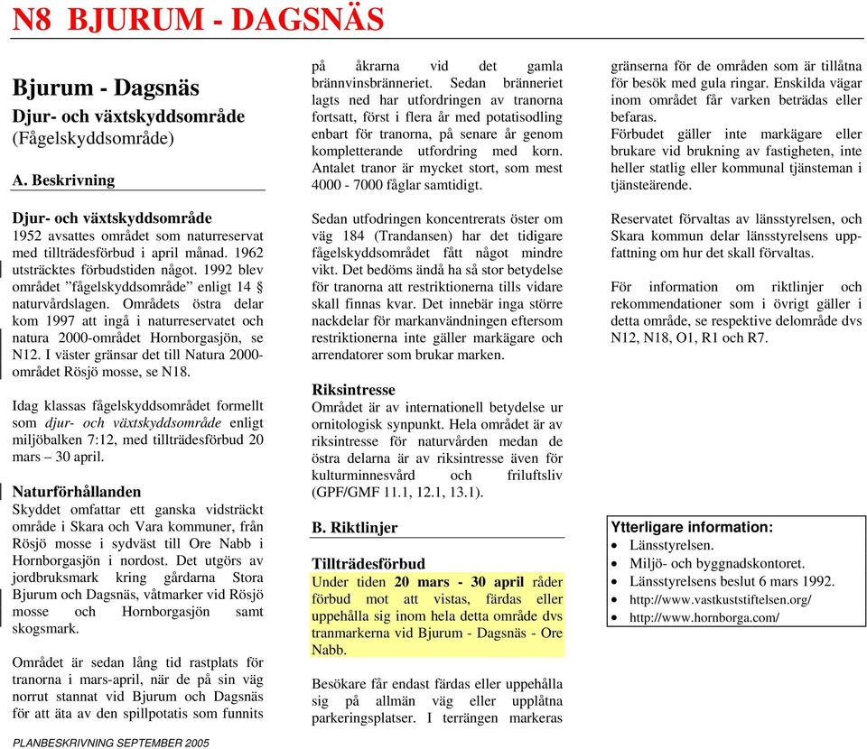 1992 blev området fågelskyddsområde enligt 14 naturvårdslagen. Områdets östra delar kom 1997 att ingå i naturreservatet och natura 2000-området Hornborgasjön, se N12.