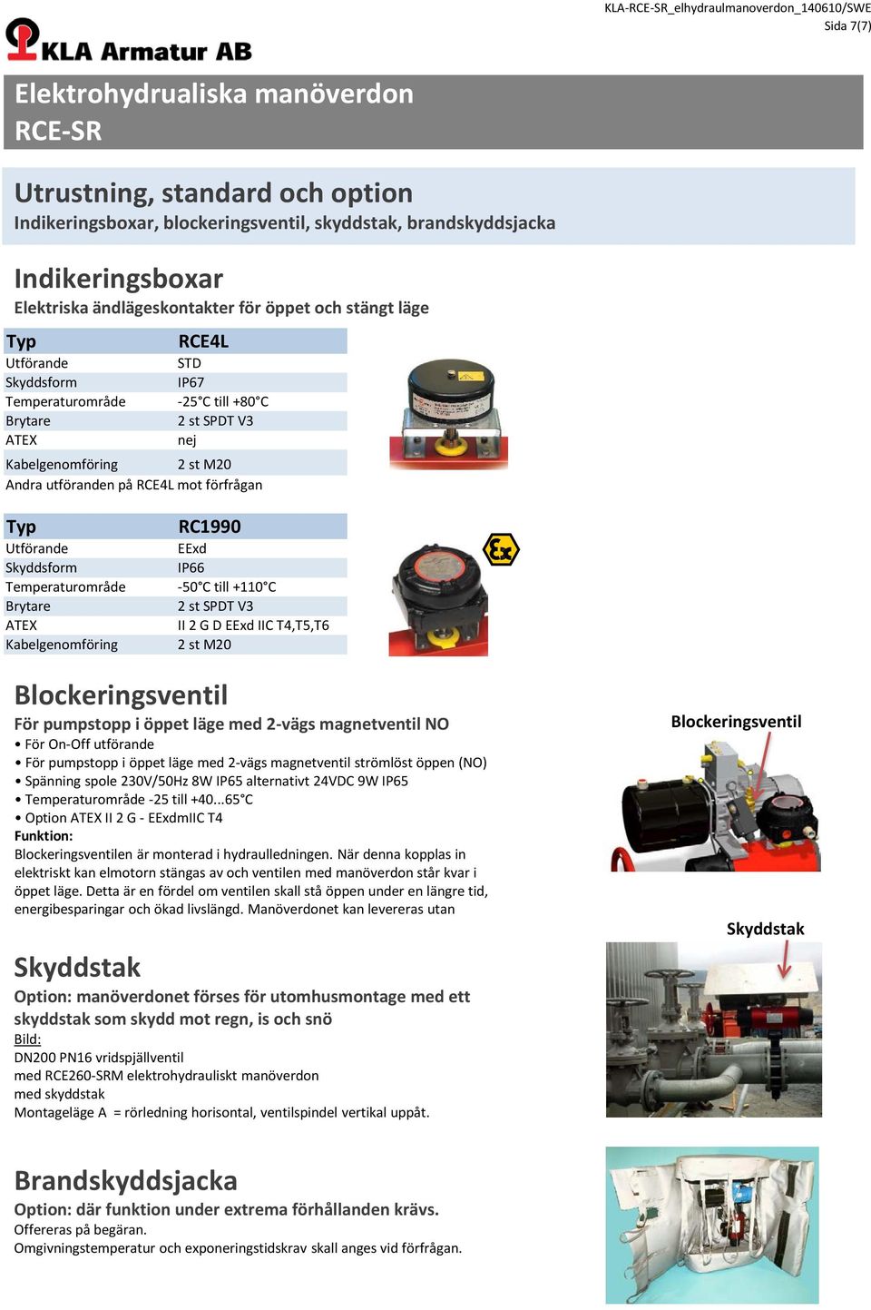 Skyddsform Temperaturområde Brytare ATEX Kabelgenomföring RC1990 EExd IP66-50 C till +110 C 2 st SPDT V3 II 2 G D EExd IIC T4,T5,T6 2 st M20 Blockeringsventil För pumpstopp i öppet läge med 2-vägs