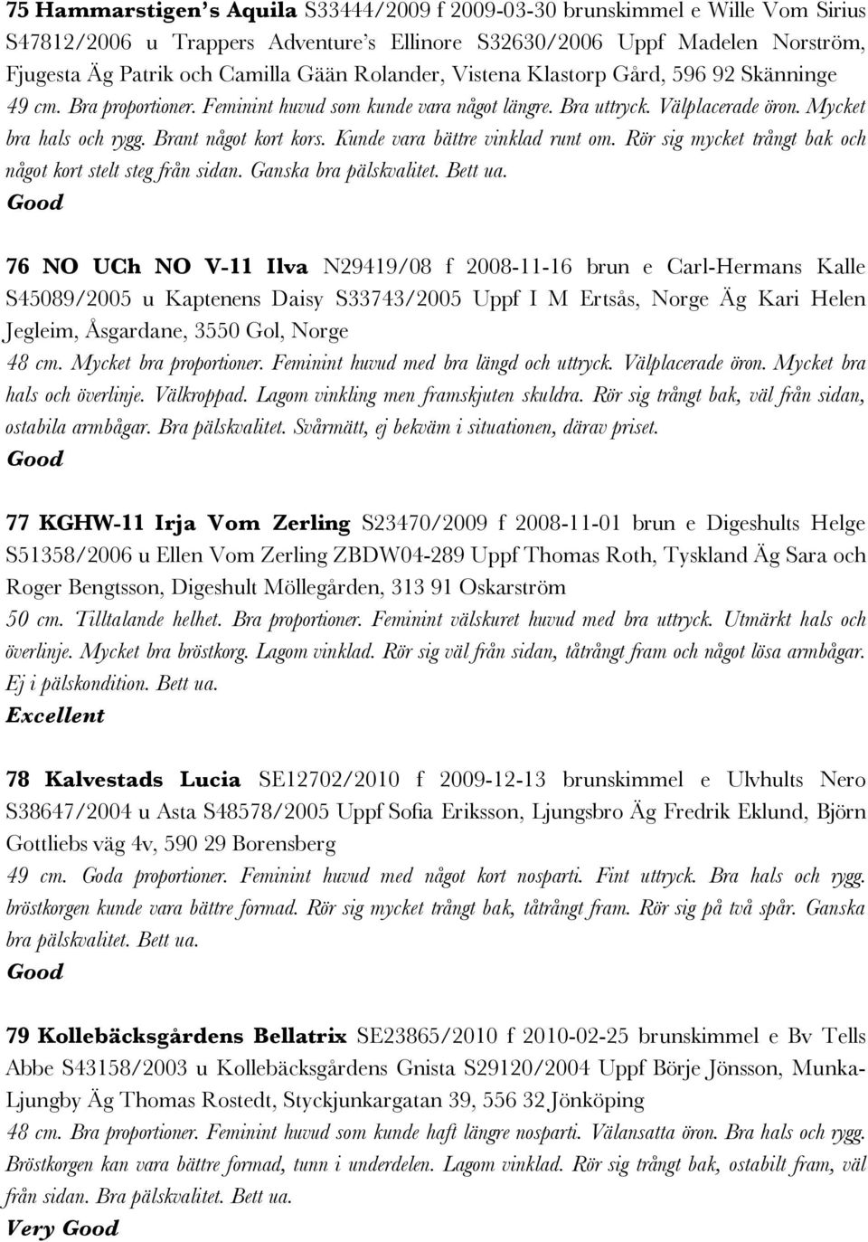 Kunde vara bättre vinklad runt om. Rör sig mycket trångt bak och något kort stelt steg från sidan. Ganska bra pälskvalitet. Bett ua.