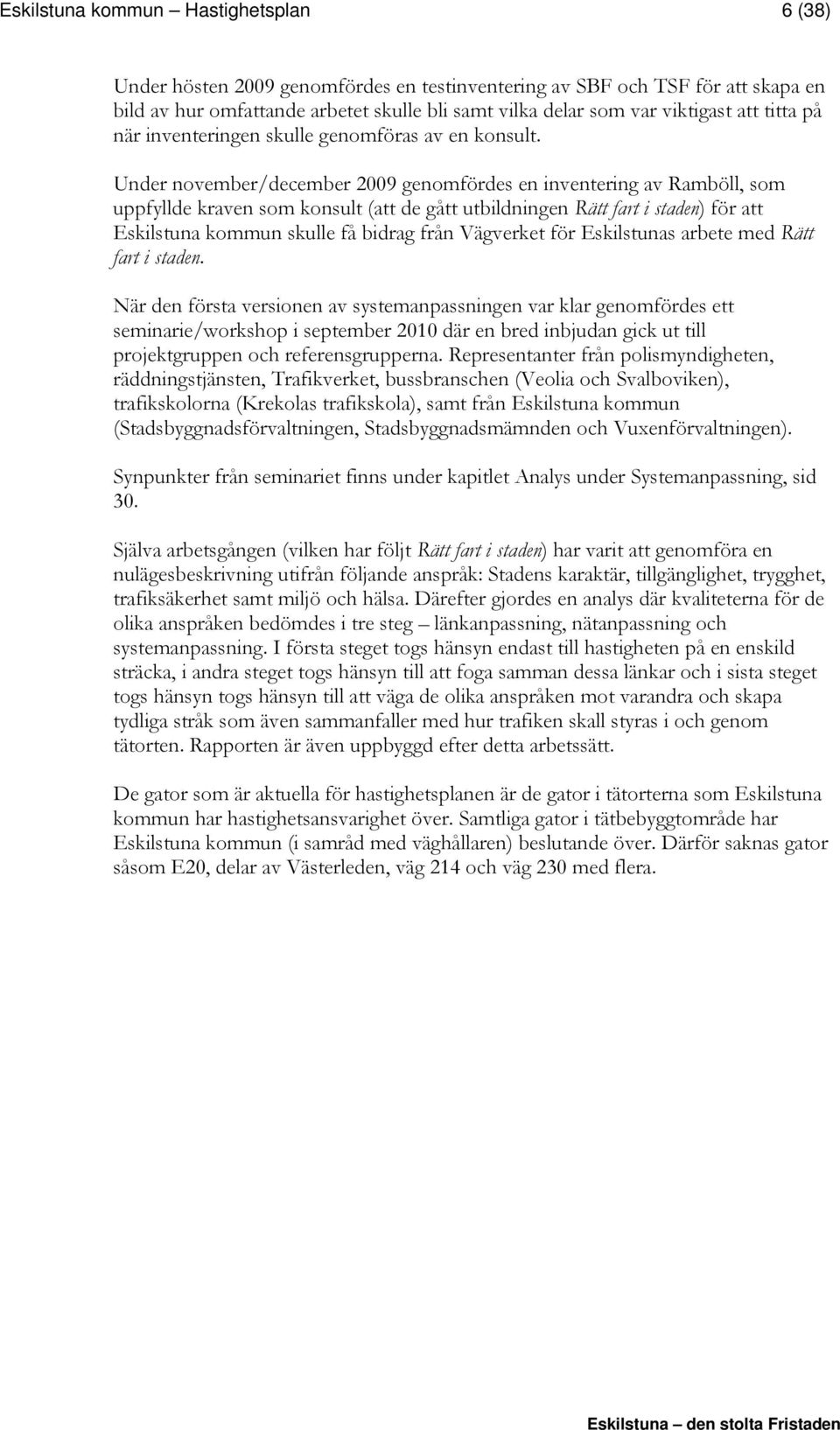 Under november/december 2009 genomfördes en inventering av Ramböll, som uppfyllde kraven som konsult (att de gått utbildningen Rätt fart i staden) för att Eskilstuna kommun skulle få bidrag från