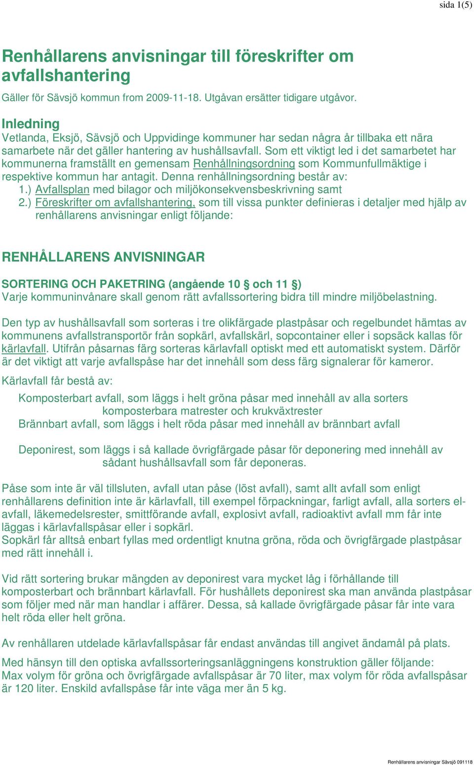 Som ett viktigt led i det samarbetet har kommunerna framställt en gemensam Renhållningsordning som Kommunfullmäktige i respektive kommun har antagit. Denna renhållningsordning består av: 1.