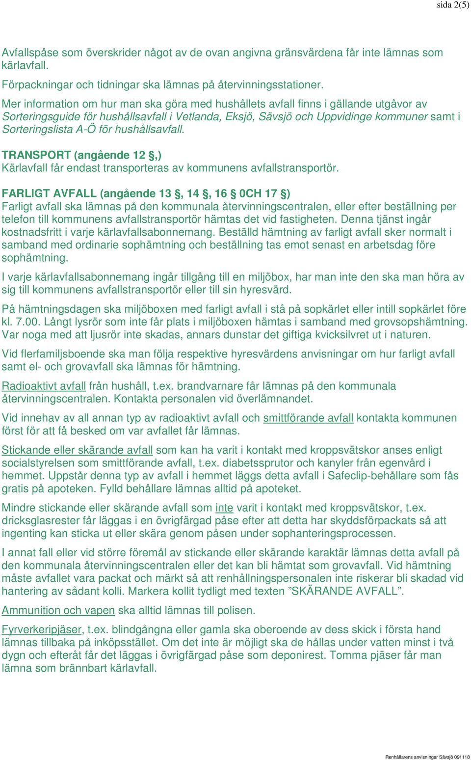 för hushållsavfall. TRANSPORT (angående 12,) Kärlavfall får endast transporteras av kommunens avfallstransportör.