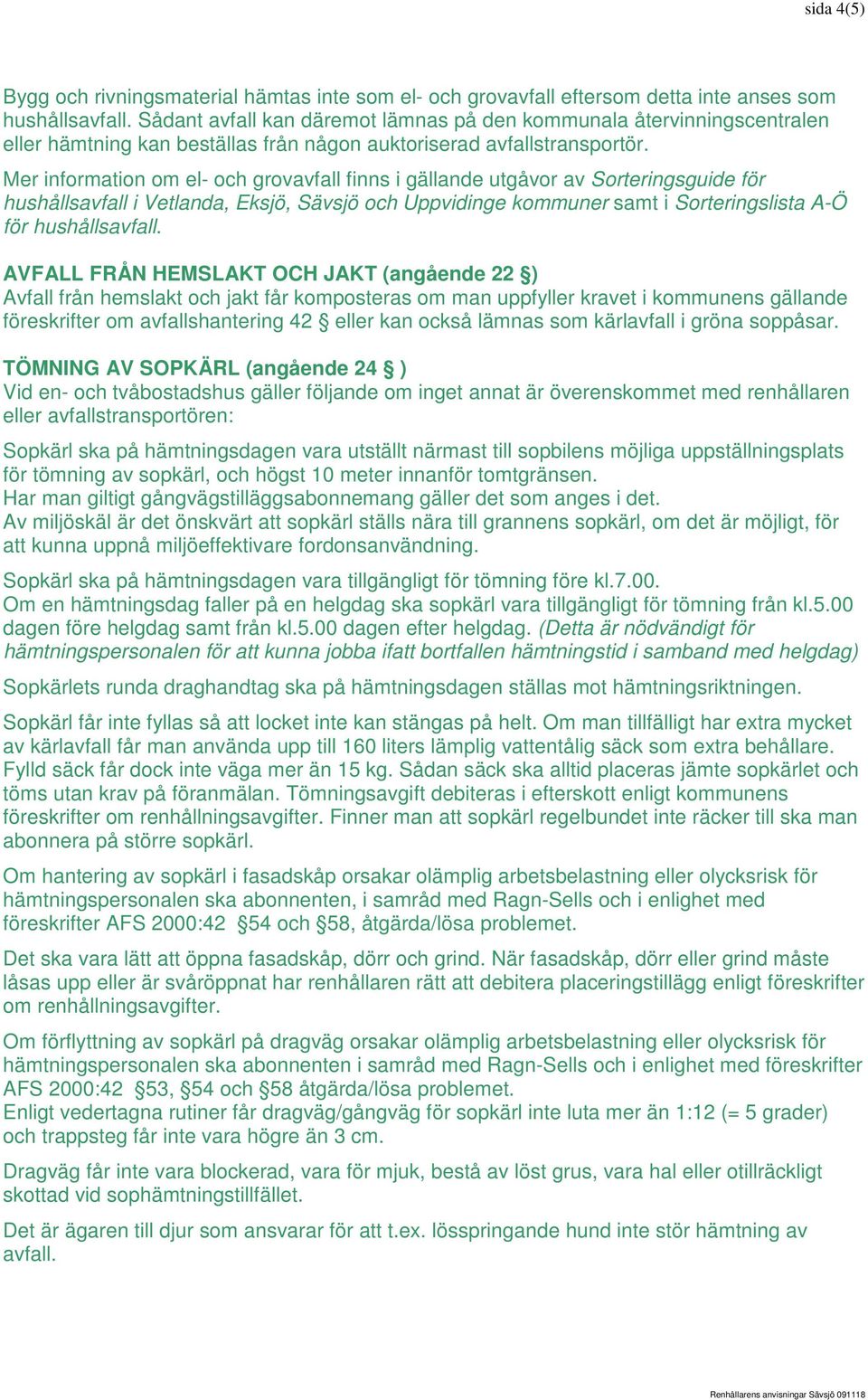 Mer information om el- och grovavfall finns i gällande utgåvor av Sorteringsguide för hushållsavfall i Vetlanda, Eksjö, Sävsjö och Uppvidinge kommuner samt i Sorteringslista A-Ö för hushållsavfall.
