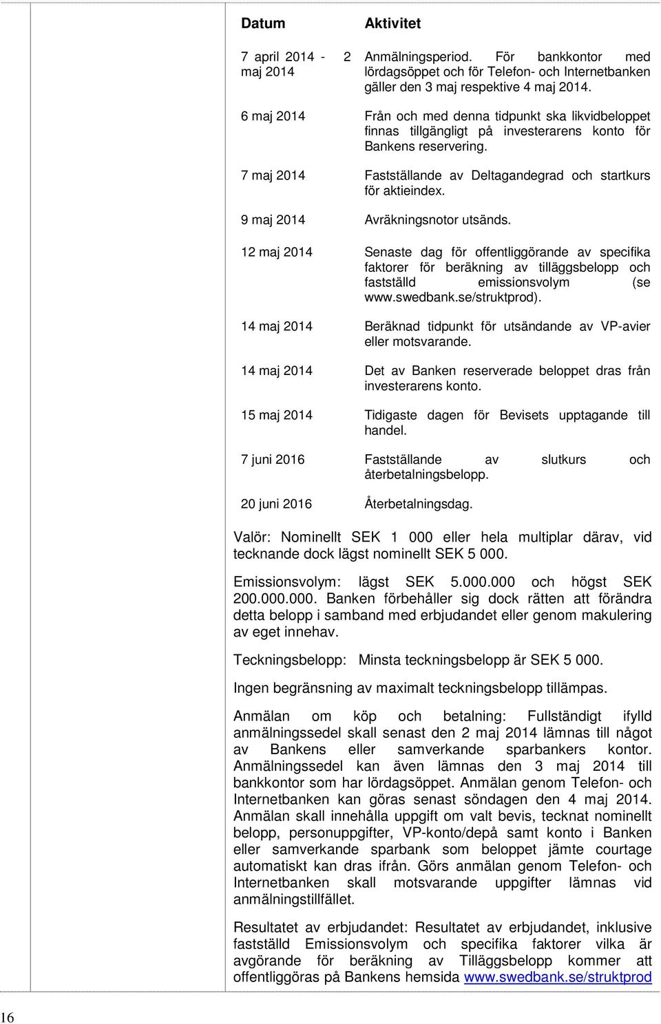 9 maj 2014 Avräkningsnotor utsänds. 12 maj 2014 Senaste dag för offentliggörande av specifika faktorer för beräkning av tilläggsbelopp och fastställd emissionsvolym (se www.swedbank.se/struktprod).