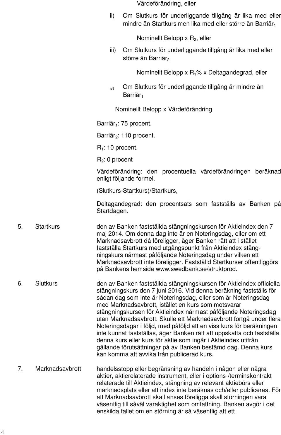 Värdeförändring Barriär 1 : 75 procent. Barriär 2 : 110 procent. R 1 : 10 procent. R 2 : 0 procent Värdeförändring: den procentuella värdeförändringen beräknad enligt följande formel.