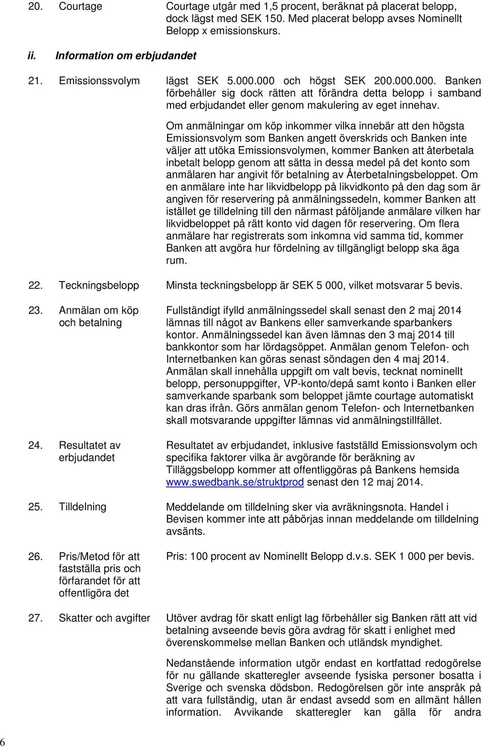 Om anmälningar om köp inkommer vilka innebär att den högsta Emissionsvolym som Banken angett överskrids och Banken inte väljer att utöka Emissionsvolymen, kommer Banken att återbetala inbetalt belopp