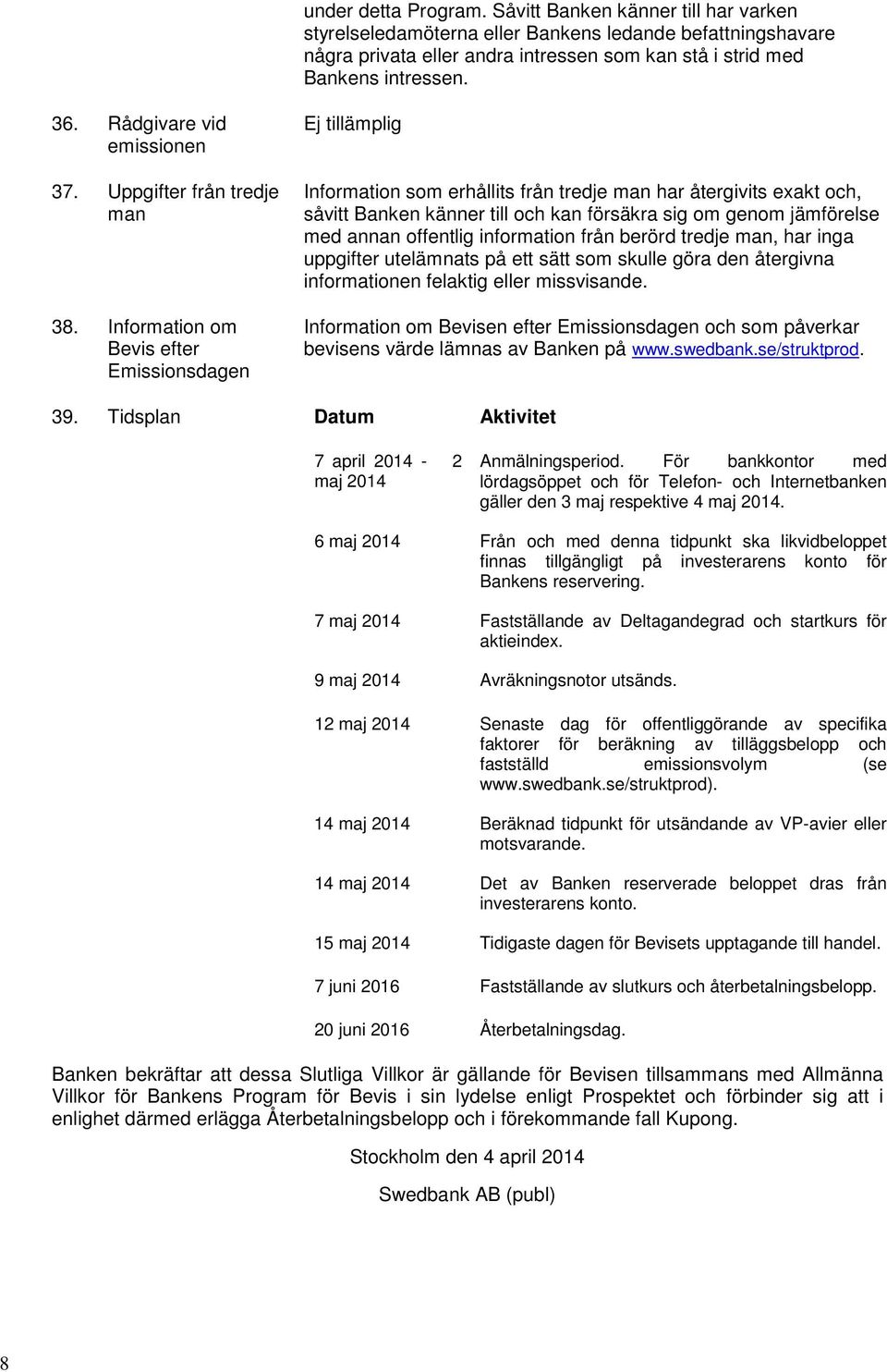 Information om Bevis efter Emissionsdagen Ej tillämplig Information som erhållits från tredje man har återgivits exakt och, såvitt Banken känner till och kan försäkra sig om genom jämförelse med