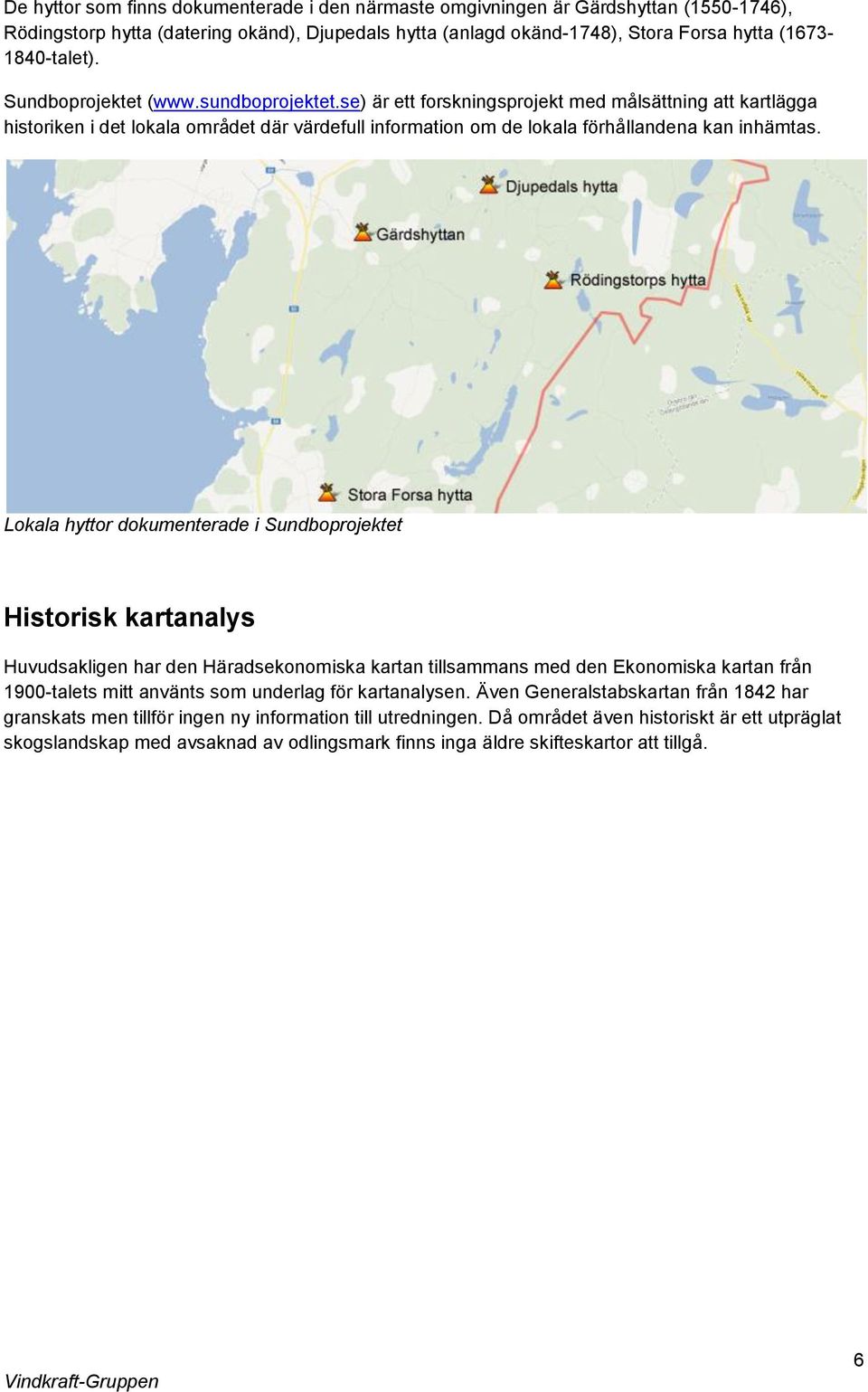 Lokala hyttor dokumenterade i Sundboprojektet Historisk kartanalys Huvudsakligen har den Häradsekonomiska kartan tillsammans med den Ekonomiska kartan från 1900-talets mitt använts som underlag för