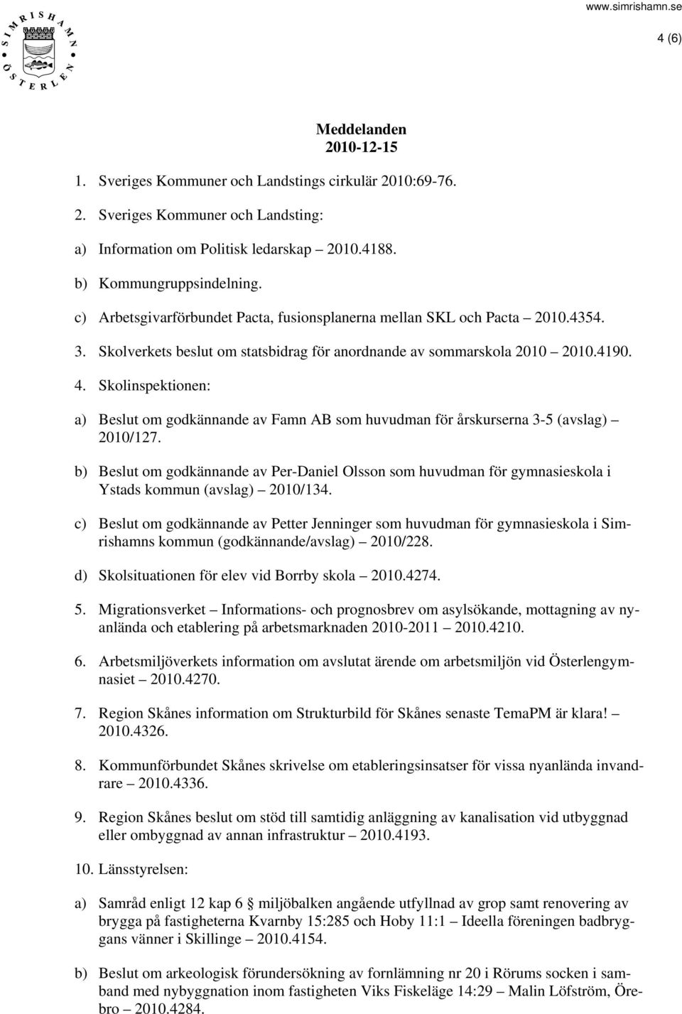 Skolinspektionen: a) Beslut om godkännande av Famn AB som huvudman för årskurserna 3-5 (avslag) 2010/127.