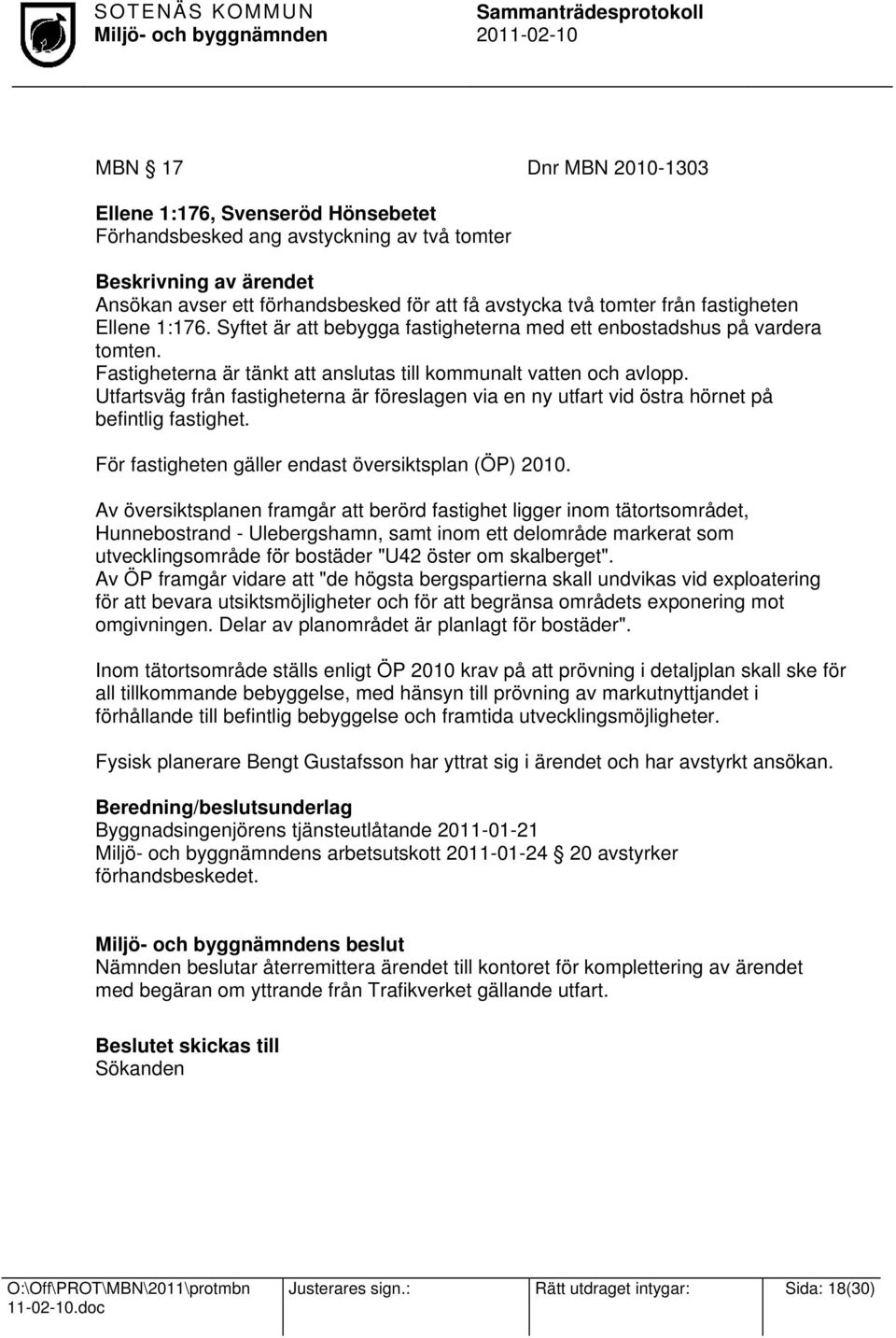 Utfartsväg från fastigheterna är föreslagen via en ny utfart vid östra hörnet på befintlig fastighet. För fastigheten gäller endast översiktsplan (ÖP) 2010.