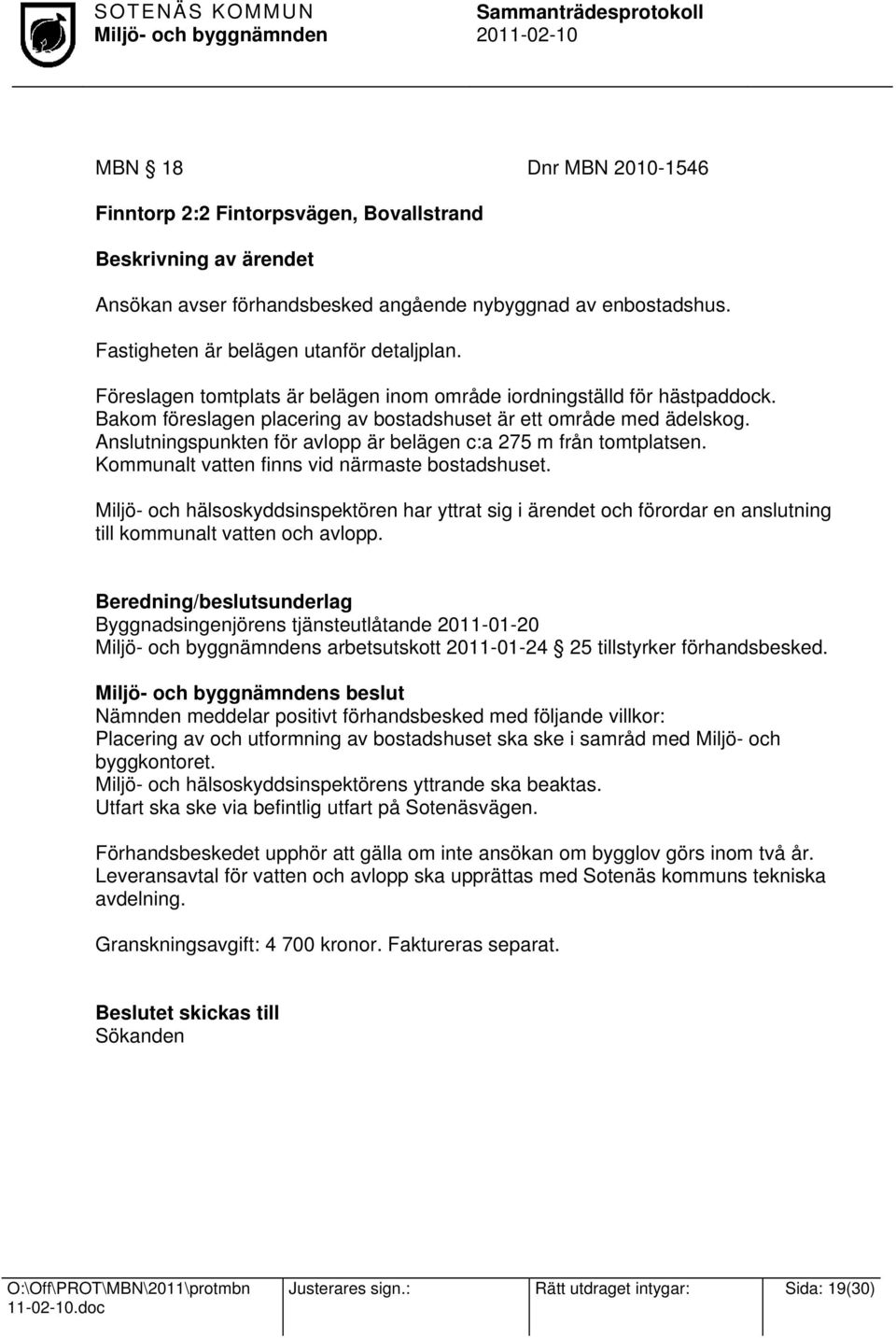 Anslutningspunkten för avlopp är belägen c:a 275 m från tomtplatsen. Kommunalt vatten finns vid närmaste bostadshuset.