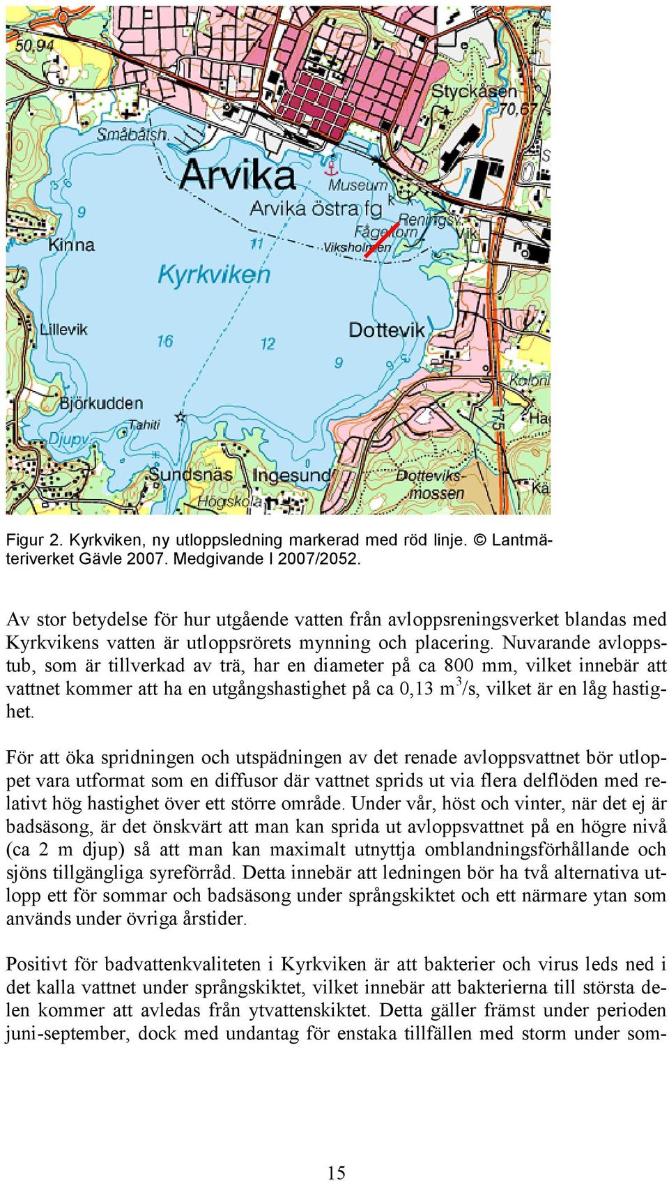 Nuvarande avloppstub, som är tillverkad av trä, har en diameter på ca 800 mm, vilket innebär att vattnet kommer att ha en utgångshastighet på ca 0,13 m 3 /s, vilket är en låg hastighet.