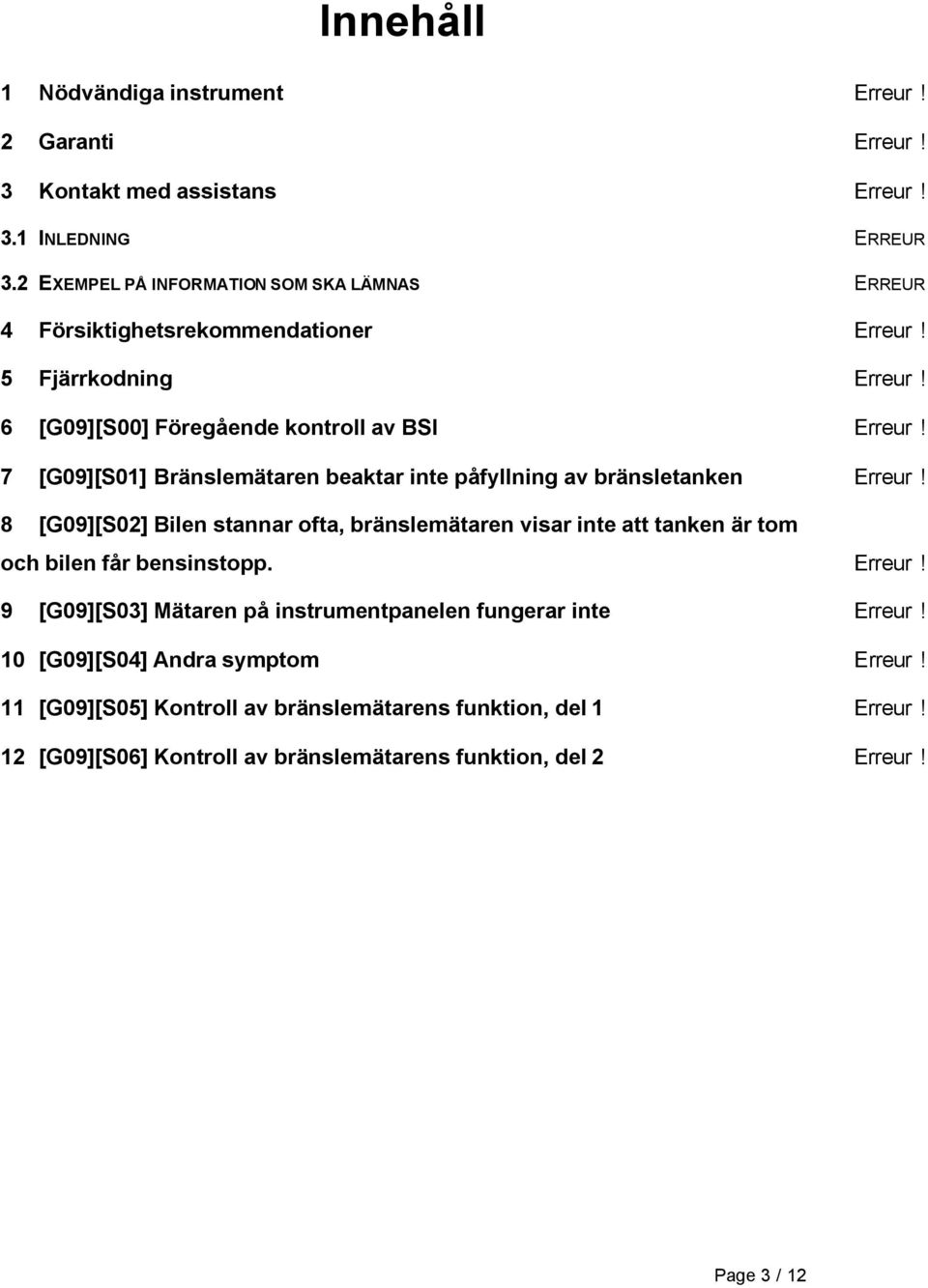 Sig 7 [G09][S01] Bränslemätaren beaktar inte påfyllning av bränsletanken Erreur! Sig 8 [G09][S02] Bilen stannar ofta, bränslemätaren visar inte att tanken är tom och bilen får bensinstopp.