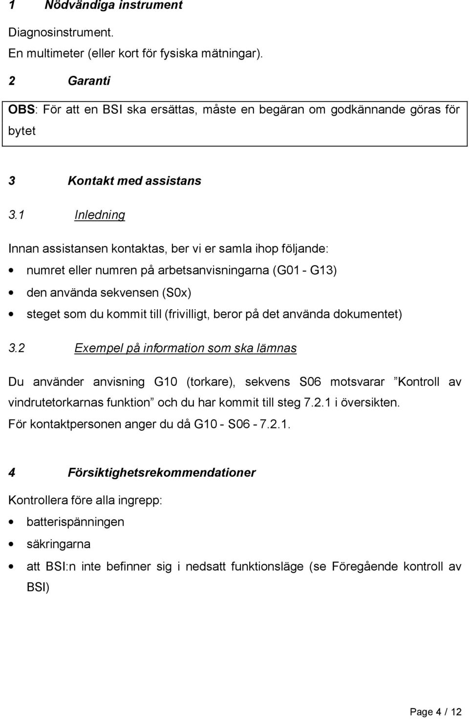 1 Inledning Innan assistansen kontaktas, ber vi er samla ihop följande: numret eller numren på arbetsanvisningarna (G01 - G13) den använda sekvensen (S0x) steget som du kommit till (frivilligt, beror