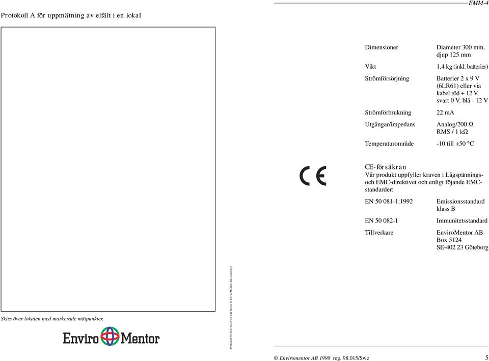 uppfyller kraven i Lågspänningsoch EMC-direktivet och enligt föjande EMCstandarder: EN 50 081-1:1992 EN 50 082-1 Tillverkare Emissionsstandard klass B Immunitetsstandard