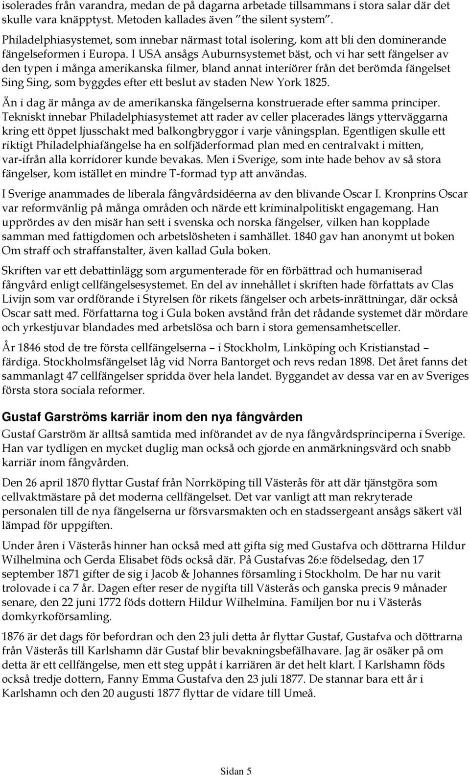 I USA ansågs Auburnsystemet bäst, och vi har sett fängelser av den typen i många amerikanska filmer, bland annat interiörer från det berömda fängelset Sing Sing, som byggdes efter ett beslut av