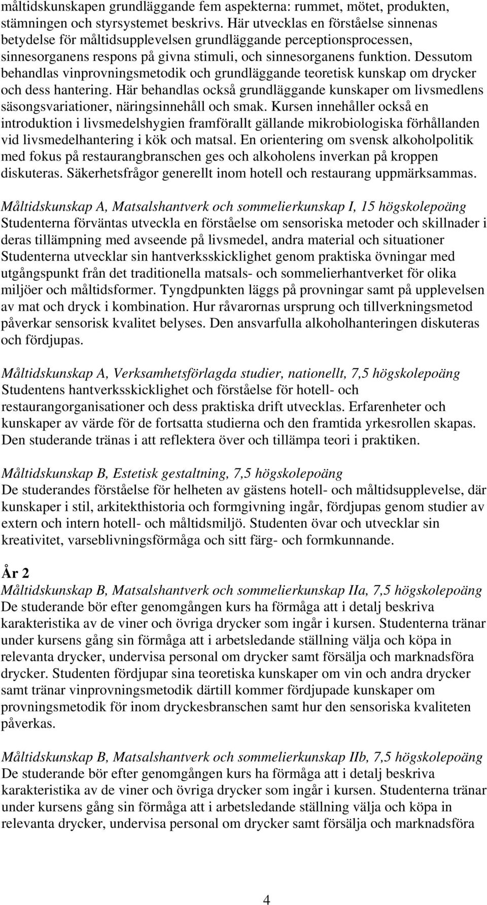 Dessutom behandlas vinprovningsmetodik och grundläggande teoretisk kunskap om drycker och dess hantering.